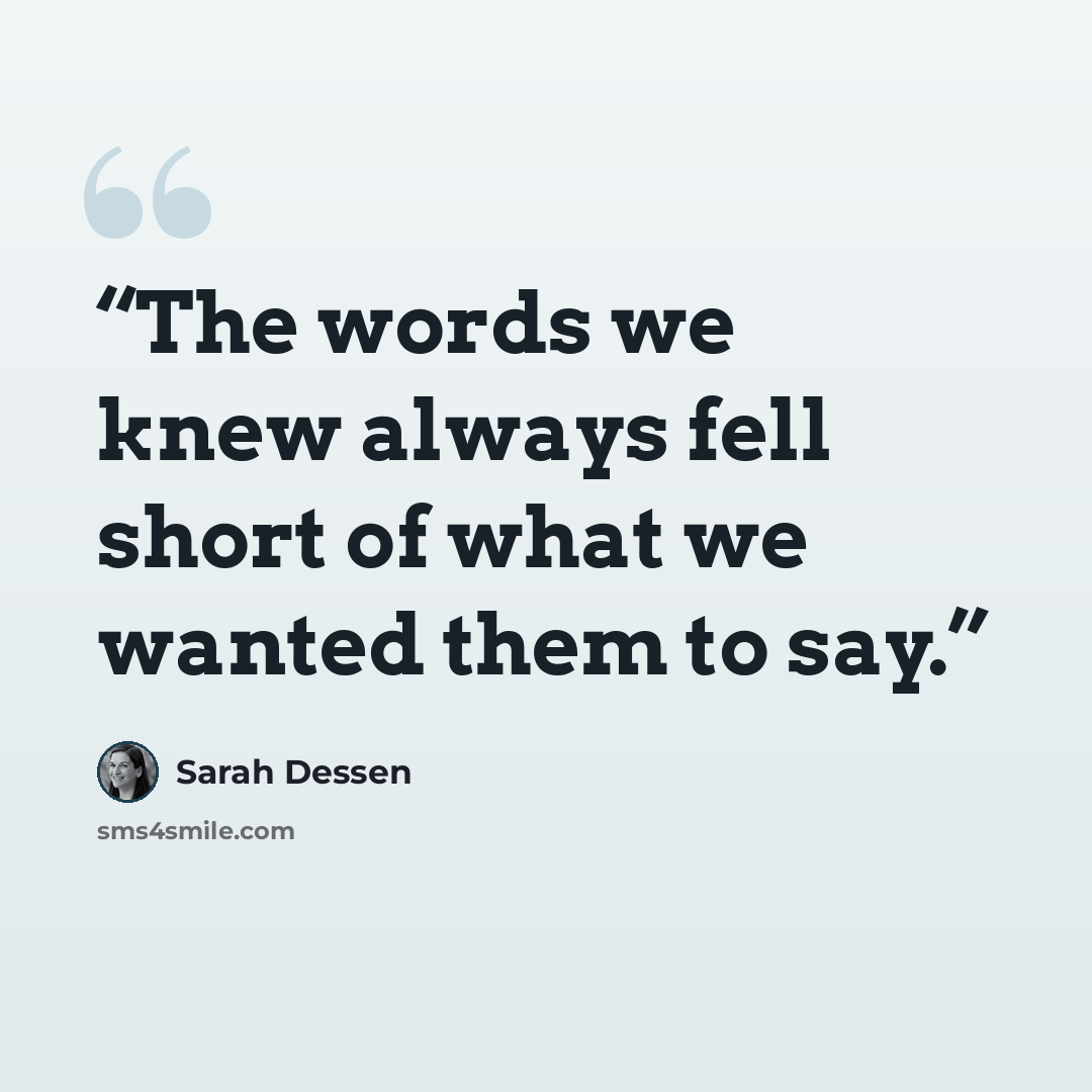 “The words we knew always fell short of what we wanted them to say.” quote by Sarah Dessen