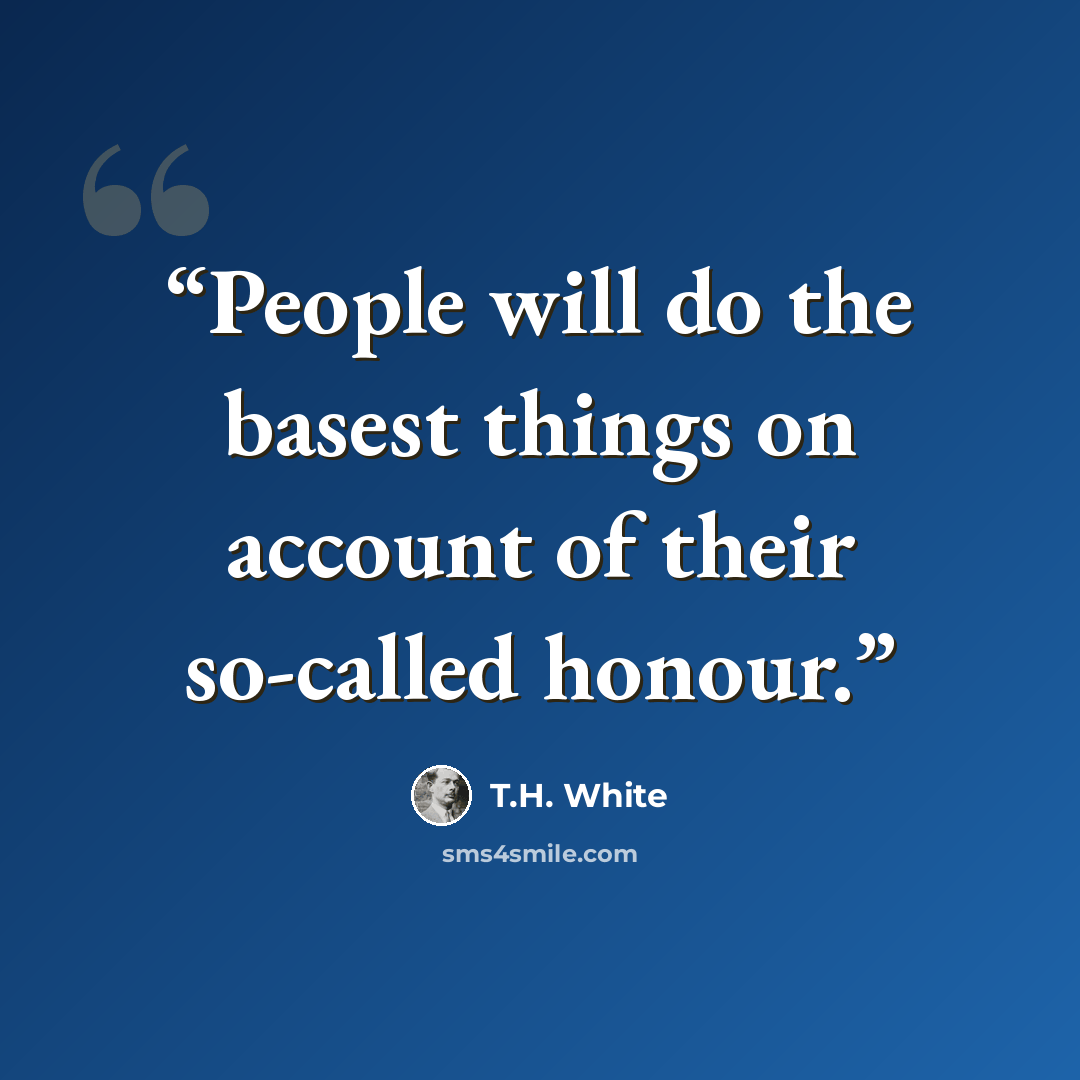 “People will do the basest things on account of their so-called honour.” quote by T.H. White