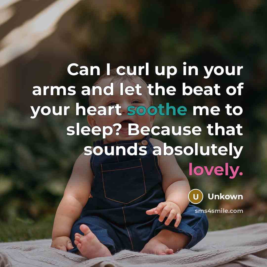“Can I curl up in your arms and let the beat of your heart soothe me to sleep? Because that sounds absolutely lovely.” quote by Unkown