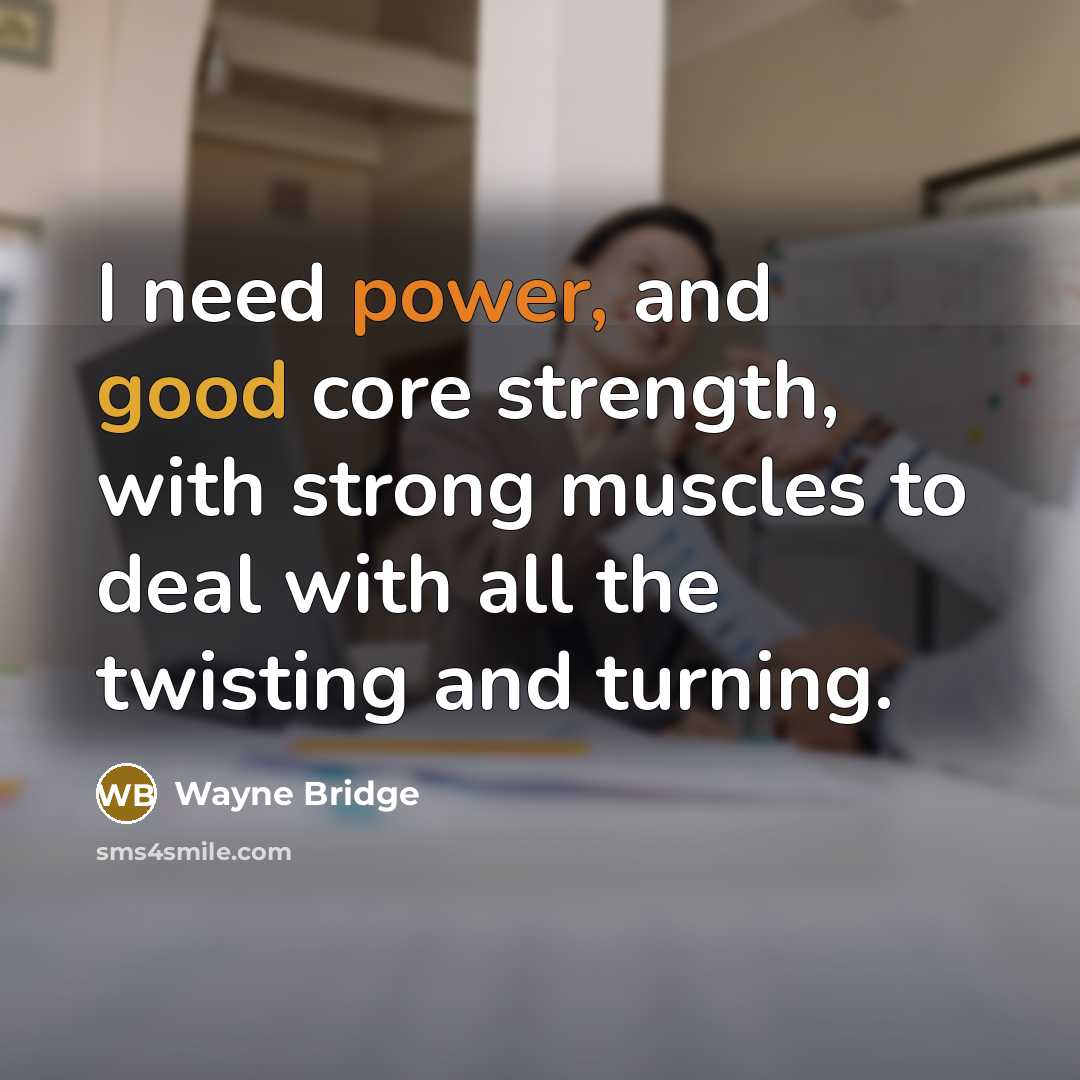 “I need power, and good core strength, with strong muscles to deal with all the twisting and turning.” quote by Wayne Bridge