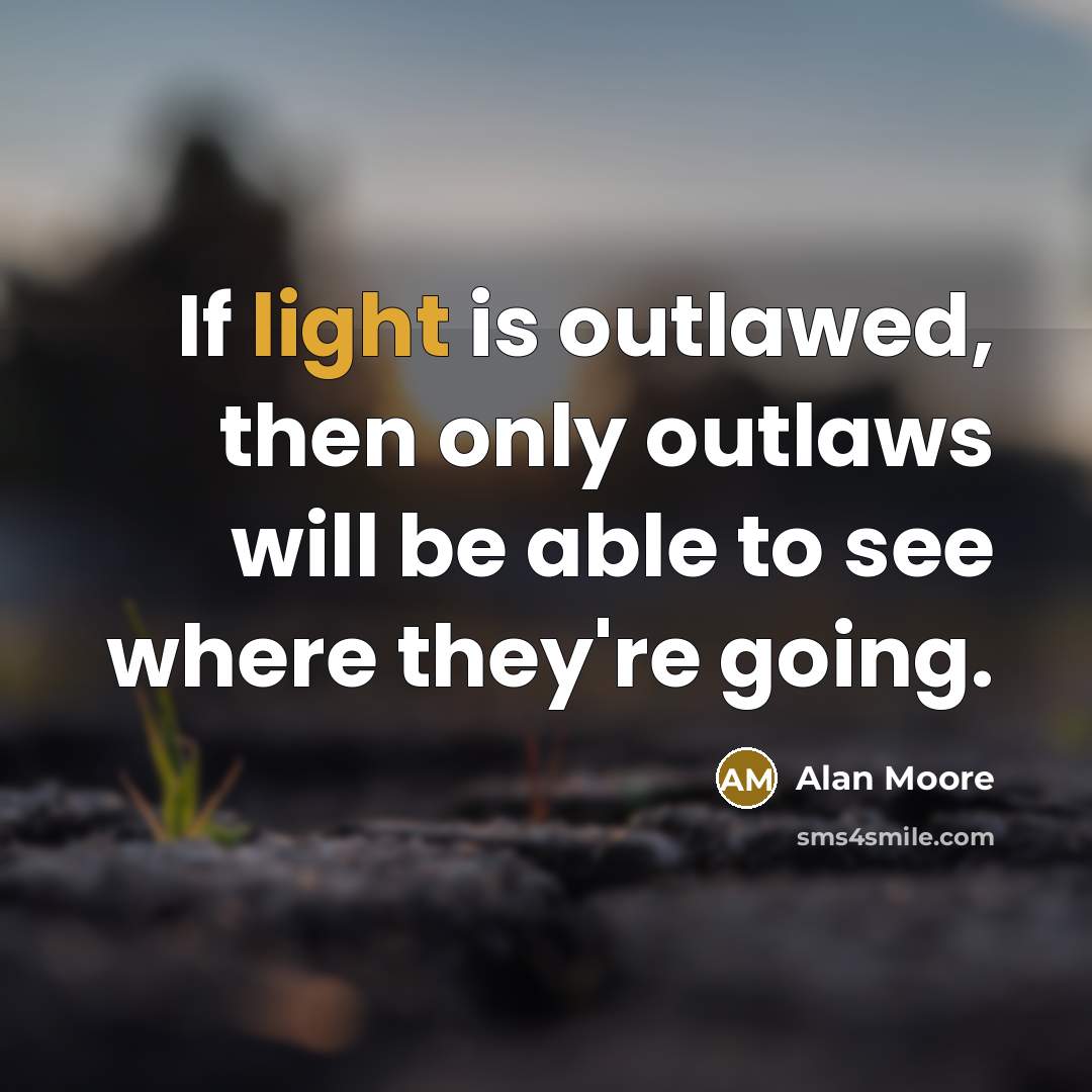 “If light is outlawed, then only outlaws will be able to see where they're going.” quote by Alan Moore