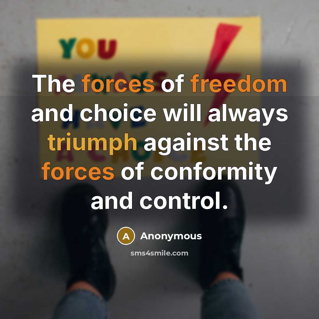 “The forces of freedom and choice will always triumph against the forces of conformity and control.” quote by Anonymous