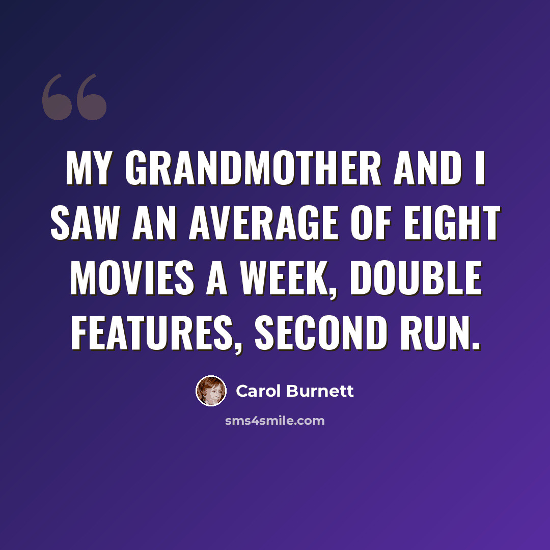 “My grandmother and I saw an average of eight movies a week, double features, second run.” quote by Carol Burnett