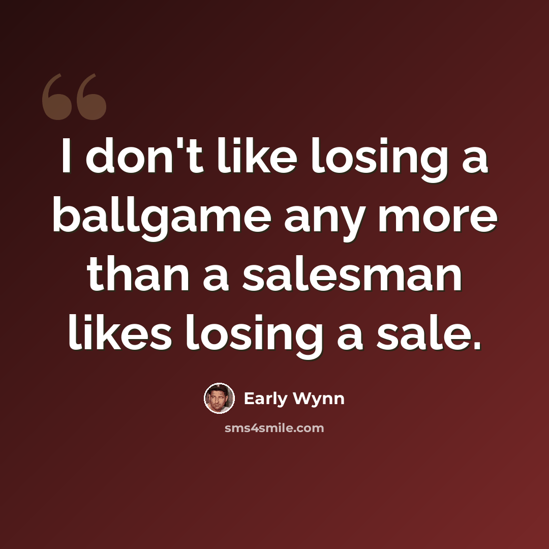 “I don't like losing a ballgame any more than a salesman likes losing a sale.” quote by Early Wynn