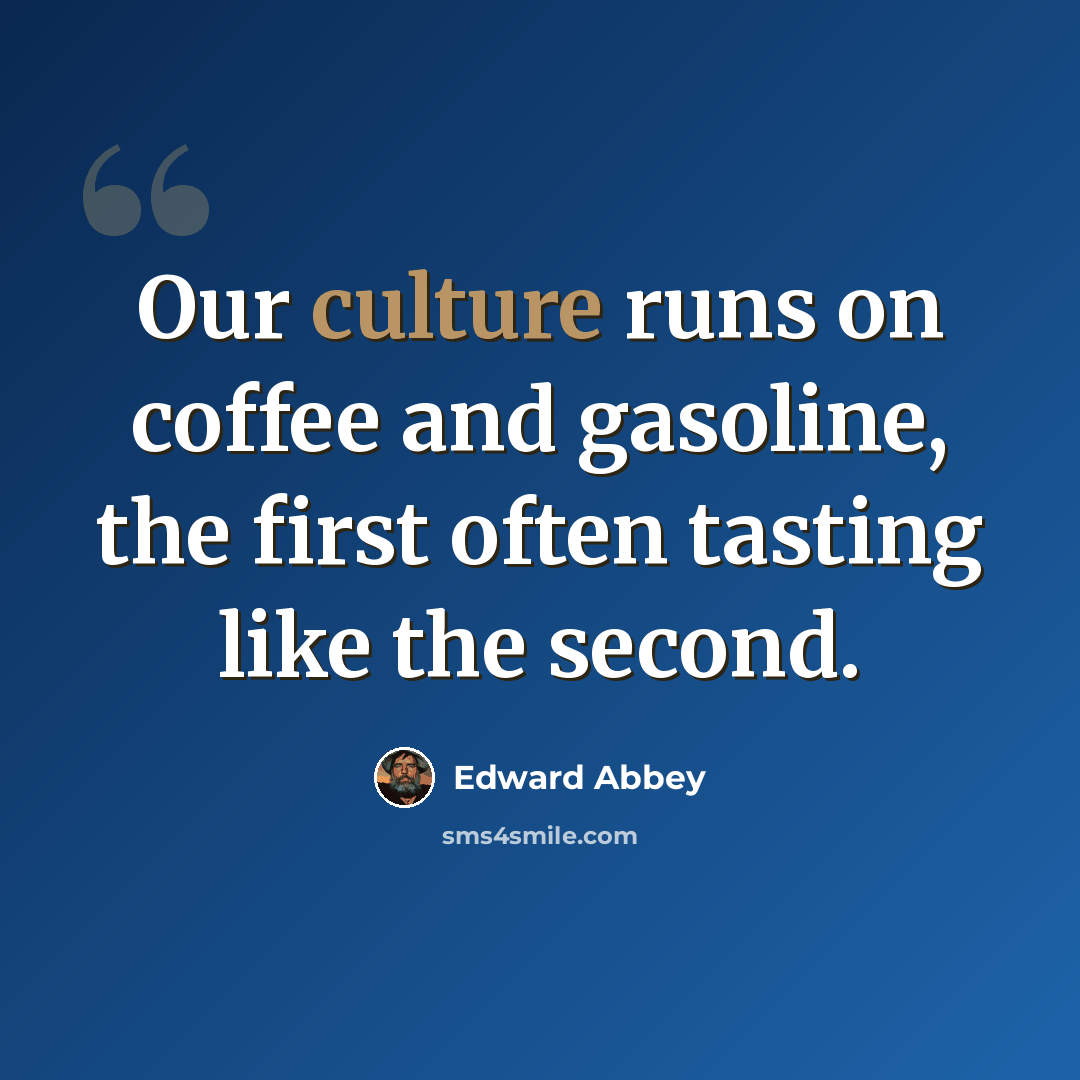 “Our culture runs on coffee and gasoline, the first often tasting like the second.” quote by Edward Abbey
