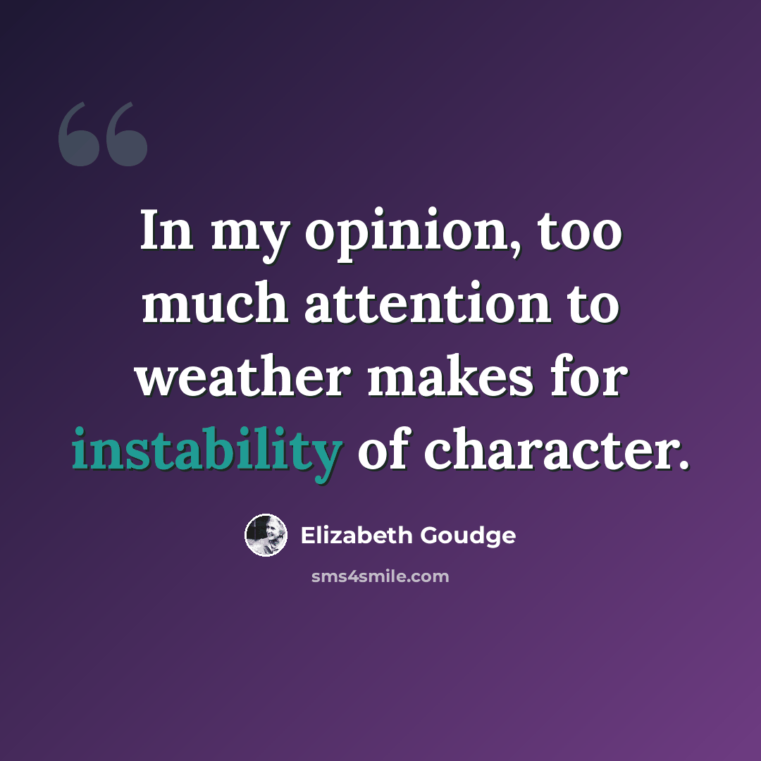 “In my opinion, too much attention to weather makes for instability of character.” quote by Elizabeth Goudge
