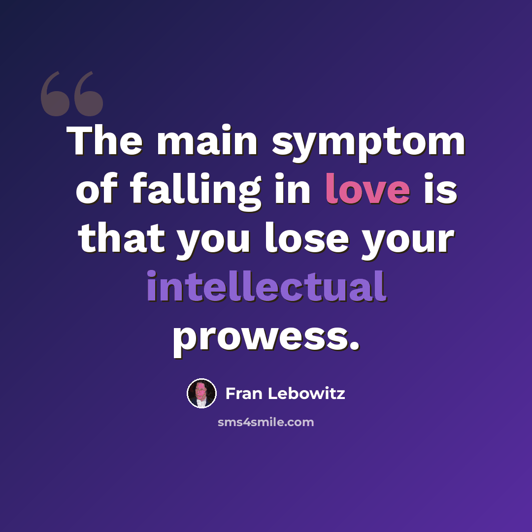 “The main symptom of falling in love is that you lose your intellectual prowess.” quote by Fran Lebowitz