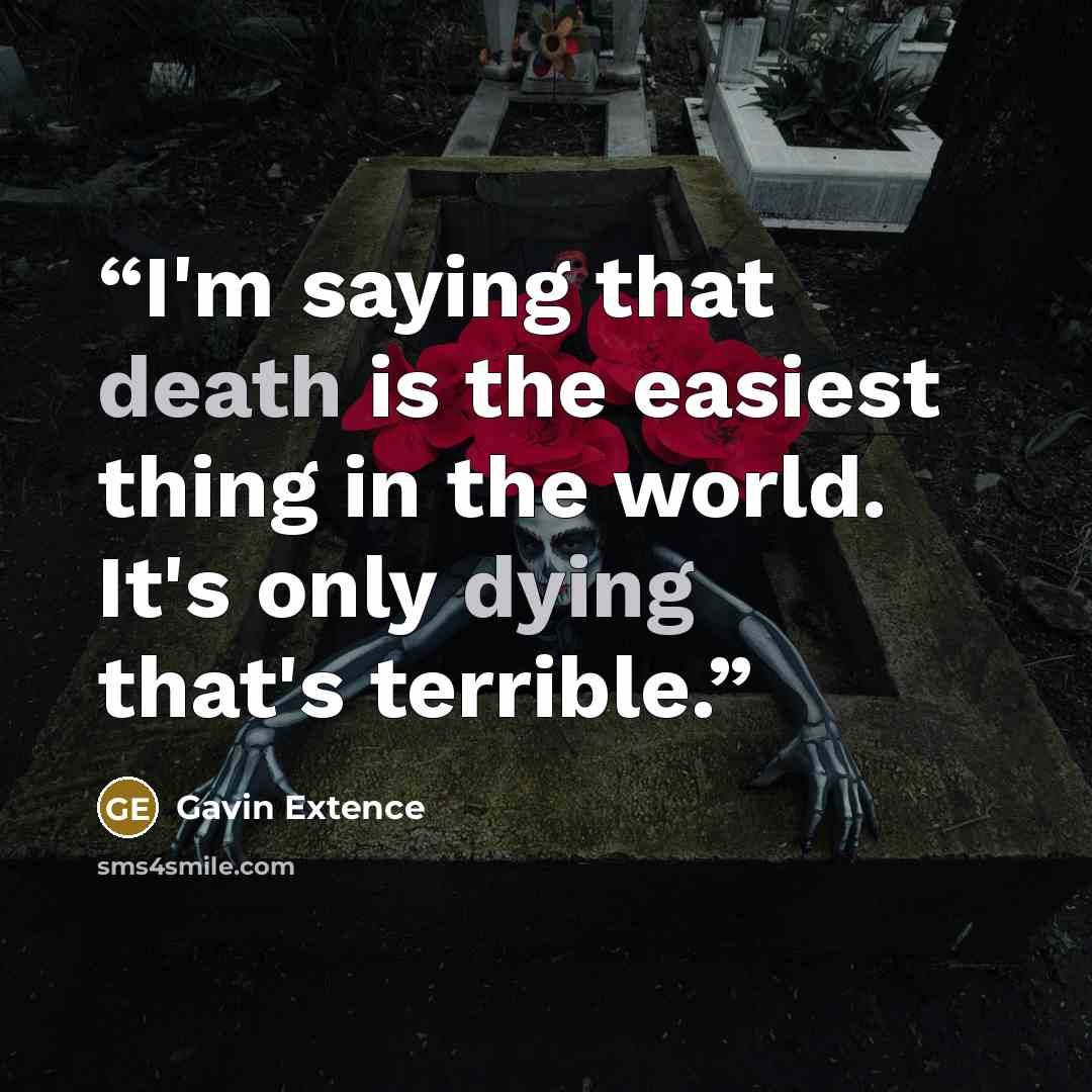 “I'm saying that death is the easiest thing in the world. It's only dying that's terrible.” quote by Gavin Extence