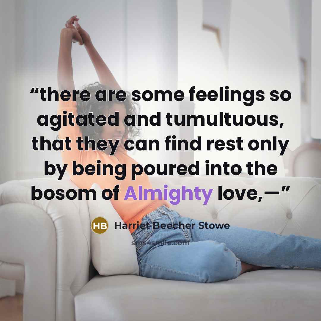 “there are some feelings so agitated and tumultuous, that they can find rest only by being poured into the bosom of Almighty love,—” quote by Harriet Beecher Stowe