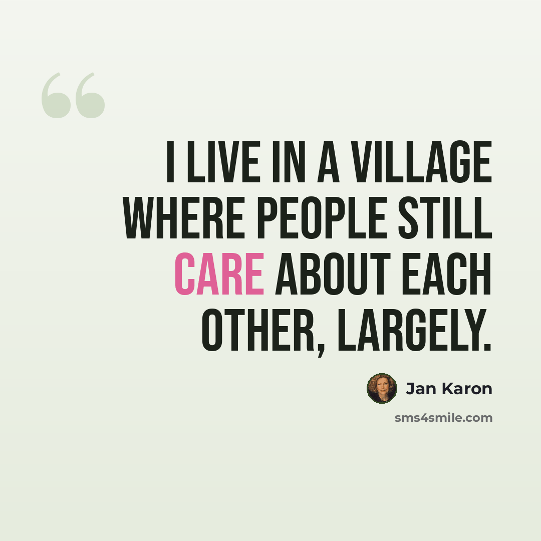 “I live in a village where people still care about each other, largely.” quote by Jan Karon