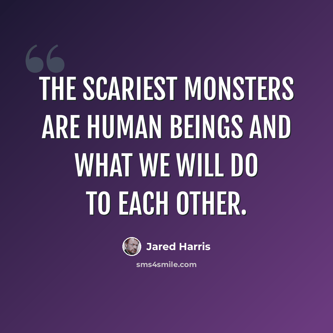 “The scariest monsters are human beings and what we will do to each other.” quote by Jared Harris
