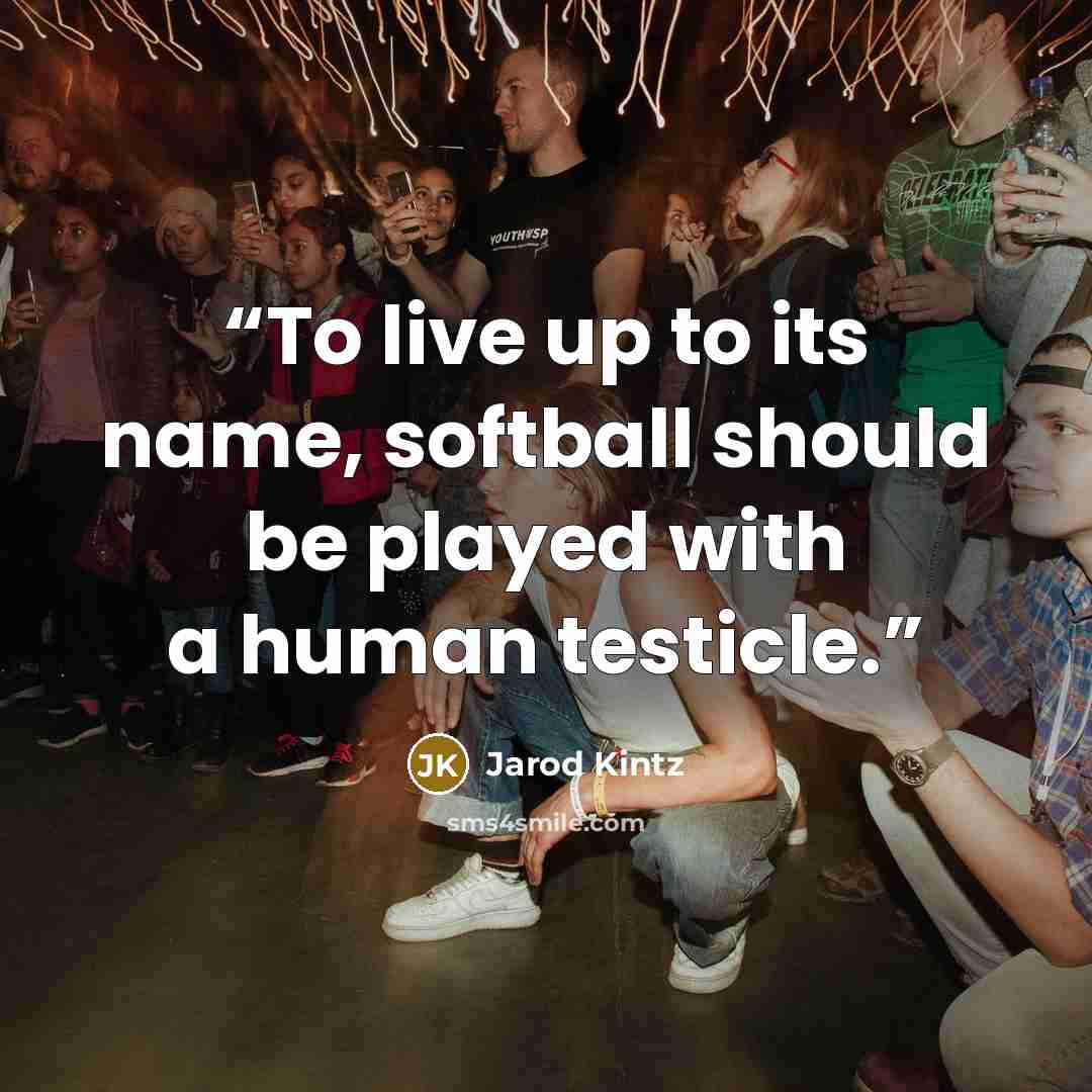 “To live up to its name, softball should be played with a human testicle.” quote by Jarod Kintz