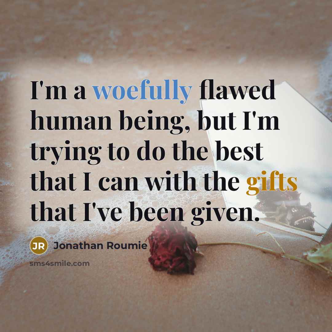 “I'm a woefully flawed human being, but I'm trying to do the best that I can with the gifts that I've been given.” quote by Jonathan Roumie