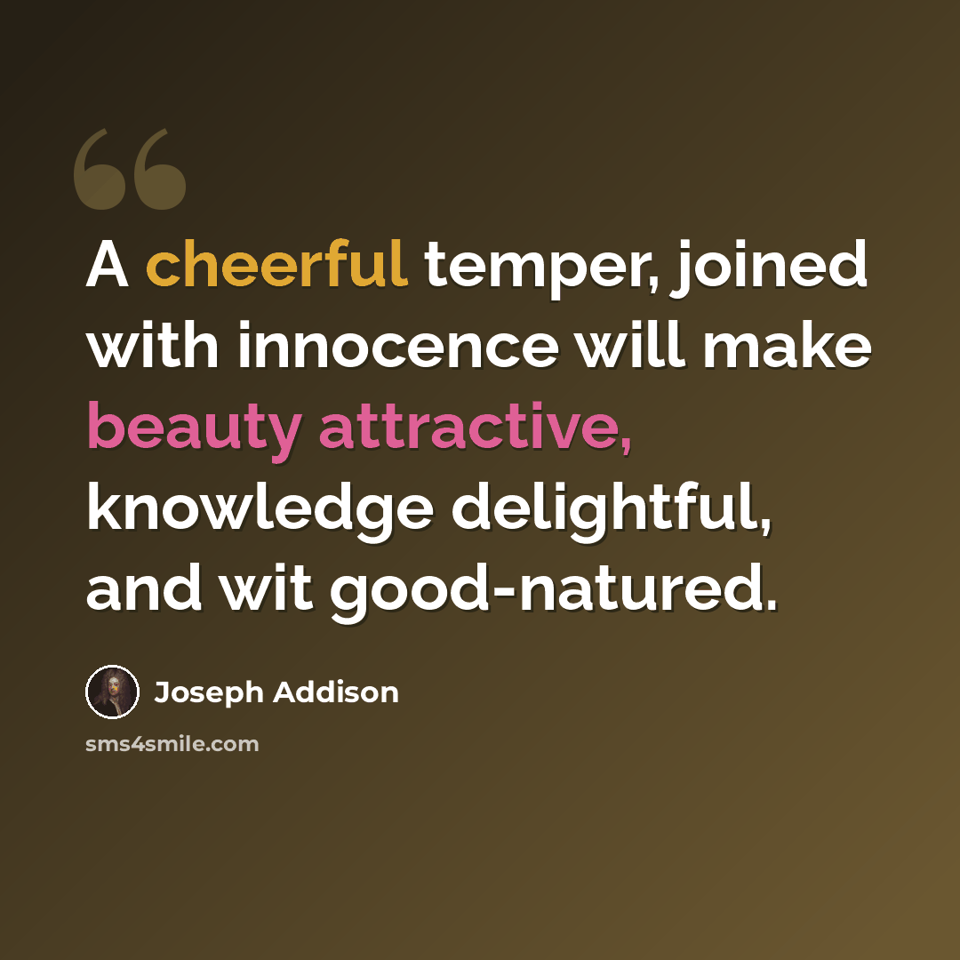 “A cheerful temper, joined with innocence will make beauty attractive, knowledge delightful, and wit good-natured.” quote by Joseph Addison