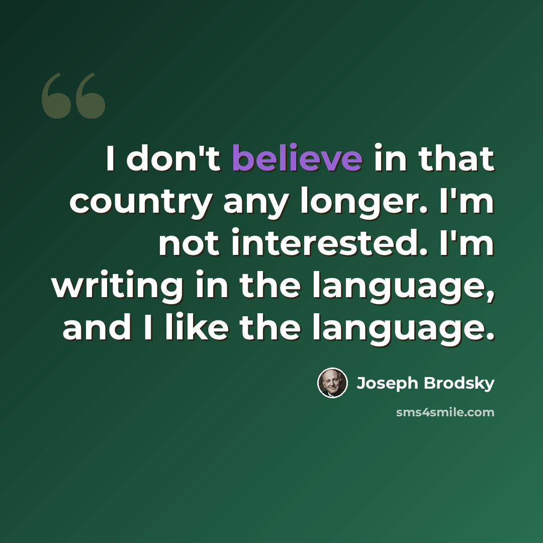 “I don't believe in that country any longer. I'm not interested. I'm writing in the language, and I like the language.” quote by Joseph Brodsky
