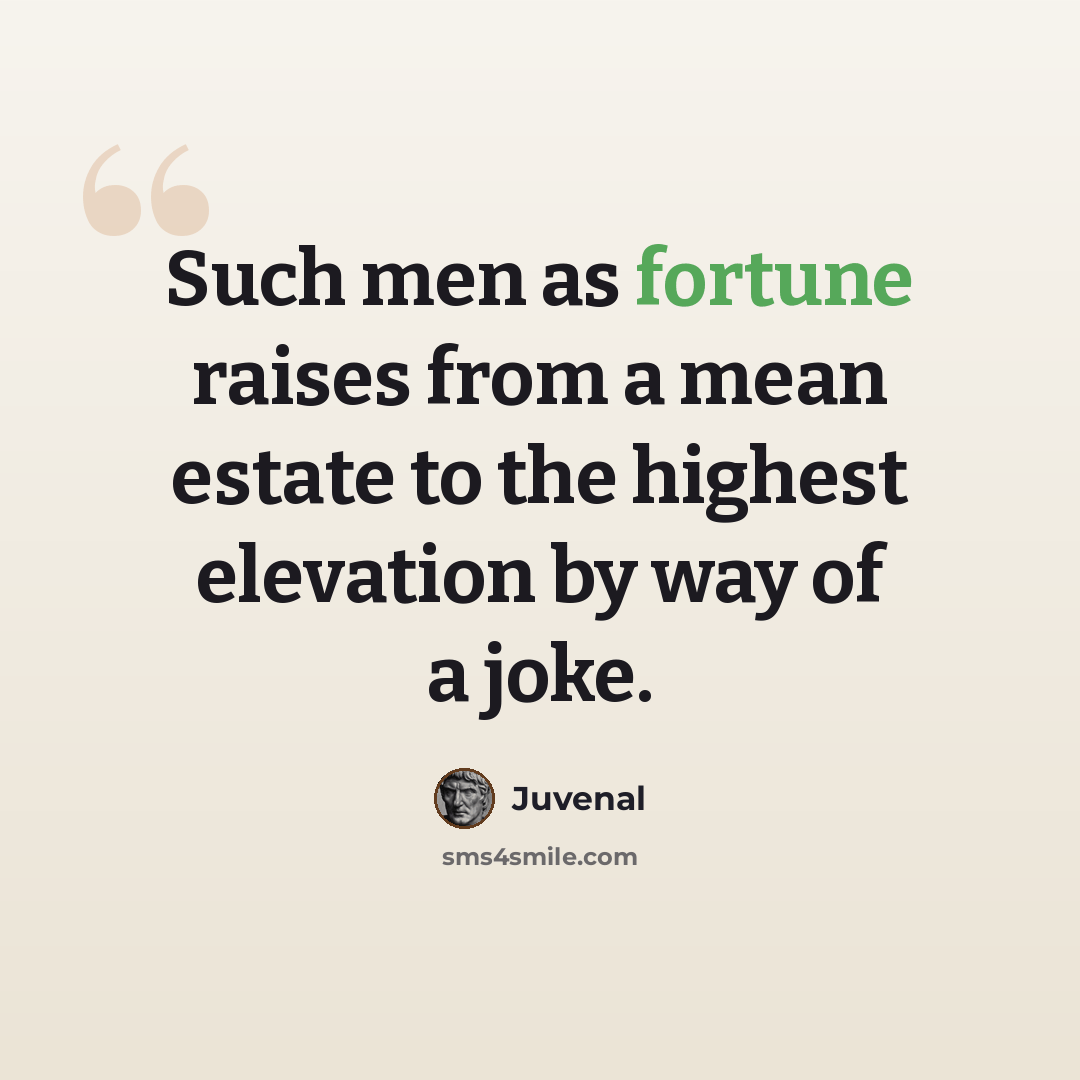 “Such men as fortune raises from a mean estate to the highest elevation by way of a joke.” quote by Juvenal