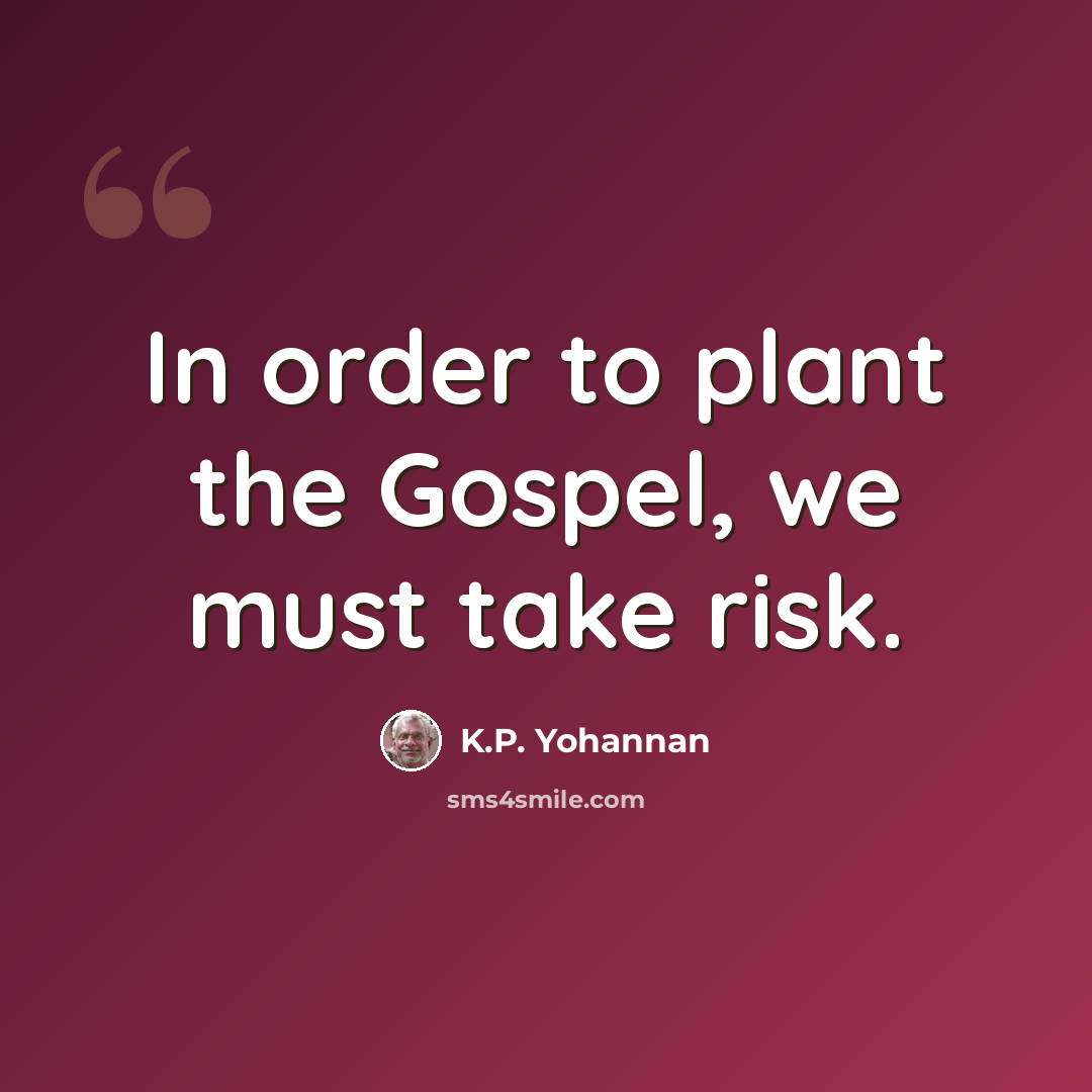 “In order to plant the Gospel, we must take risk.” quote by K.P. Yohannan