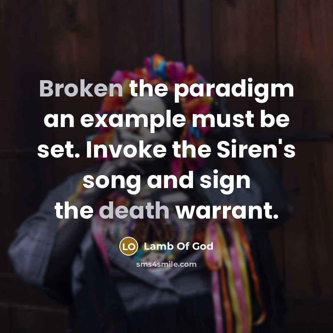 “Broken the paradigm an example must be set. Invoke the Siren's song and sign the death warrant.” quote by Lamb Of God