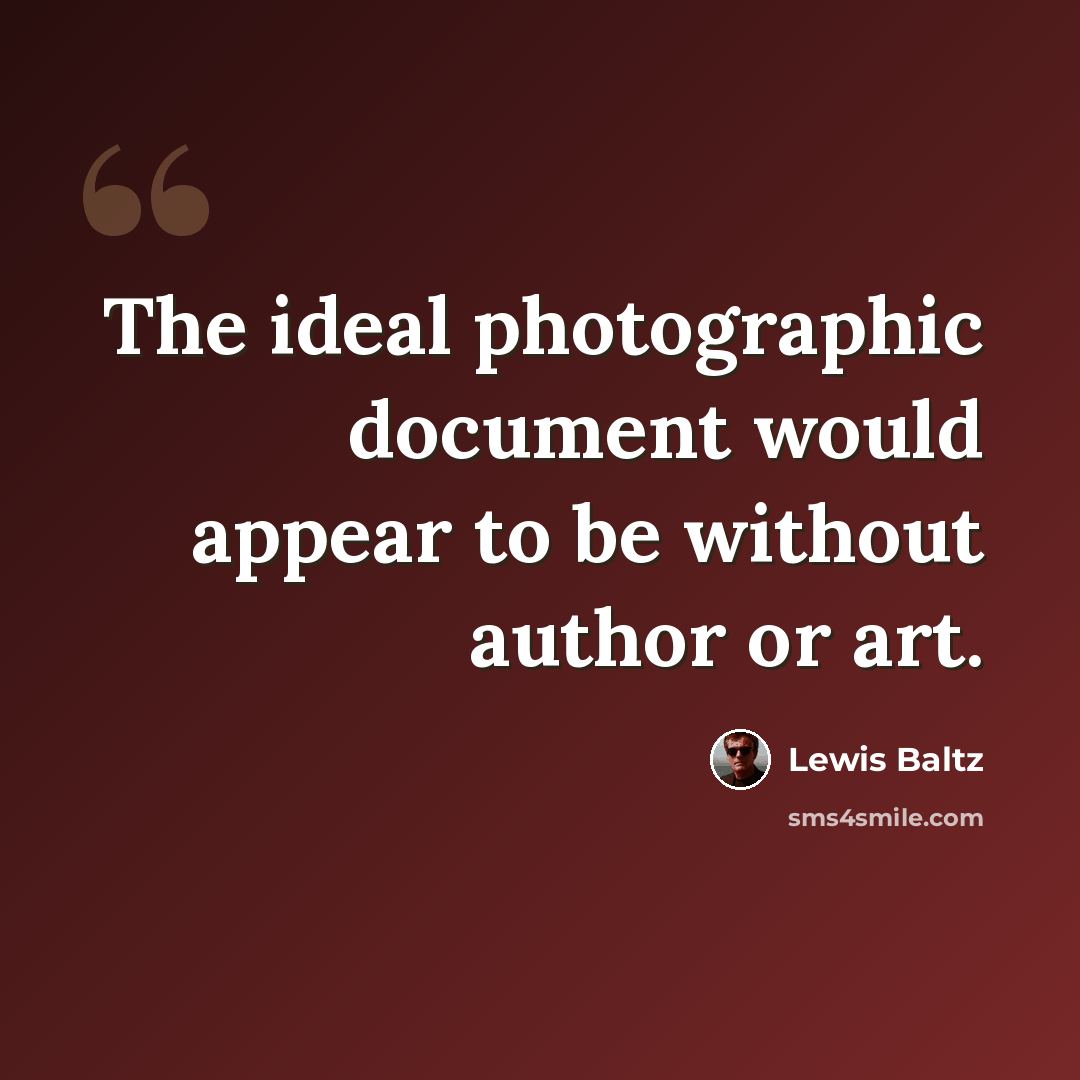 “The ideal photographic document would appear to be without author or art.” quote by Lewis Baltz