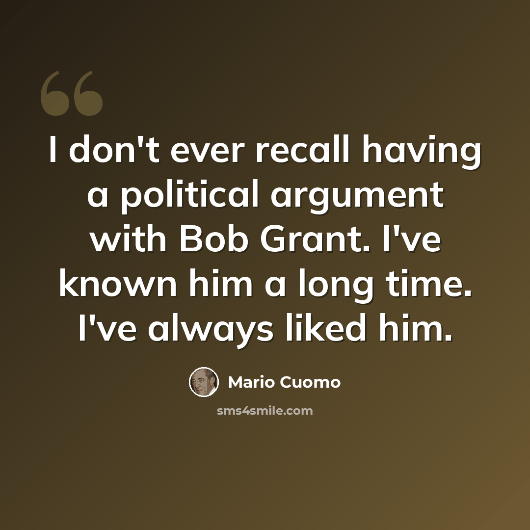 “I don't ever recall having a political argument with Bob Grant. I've known him a long time. I've always liked him.” quote by Mario Cuomo