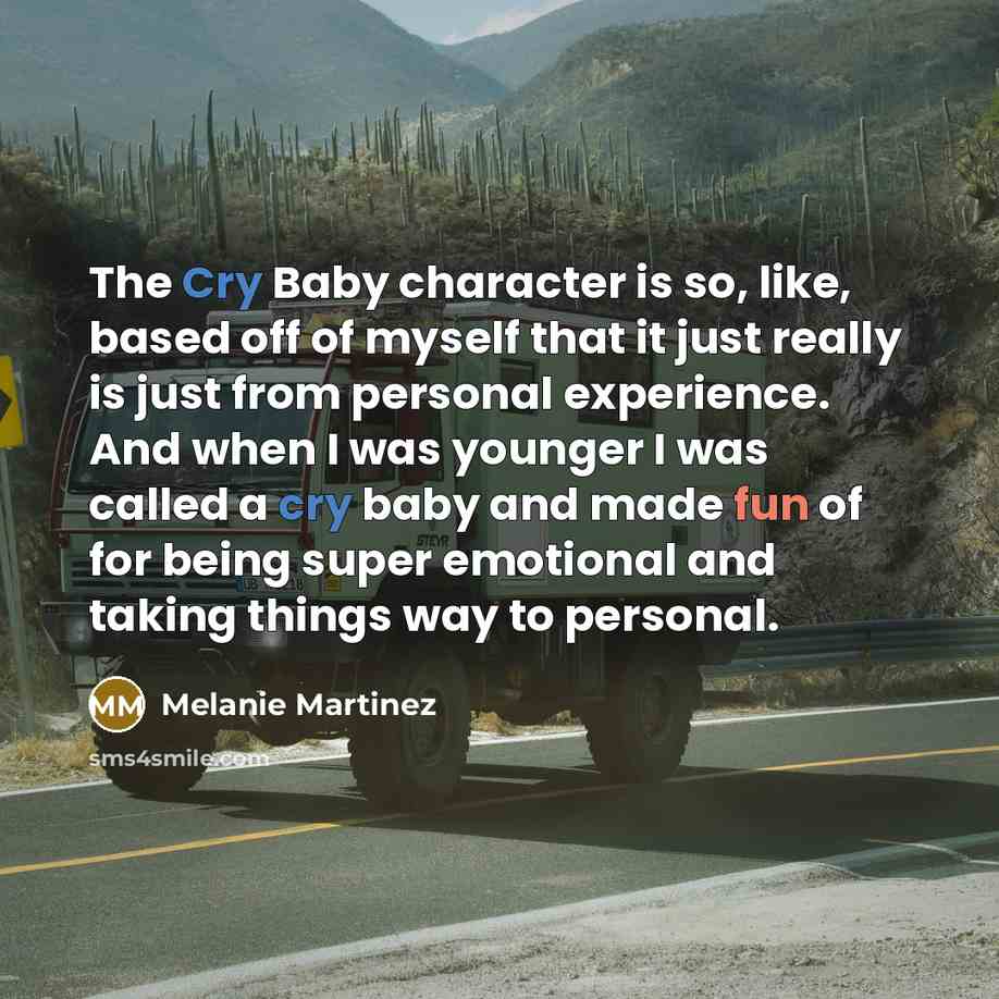 “The Cry Baby character is so, like, based off of myself that it just really is just from personal experience. And when I was younger I was called a cry baby and made fun of for being super emotional and taking things way to personal.” quote by Melanie Martinez