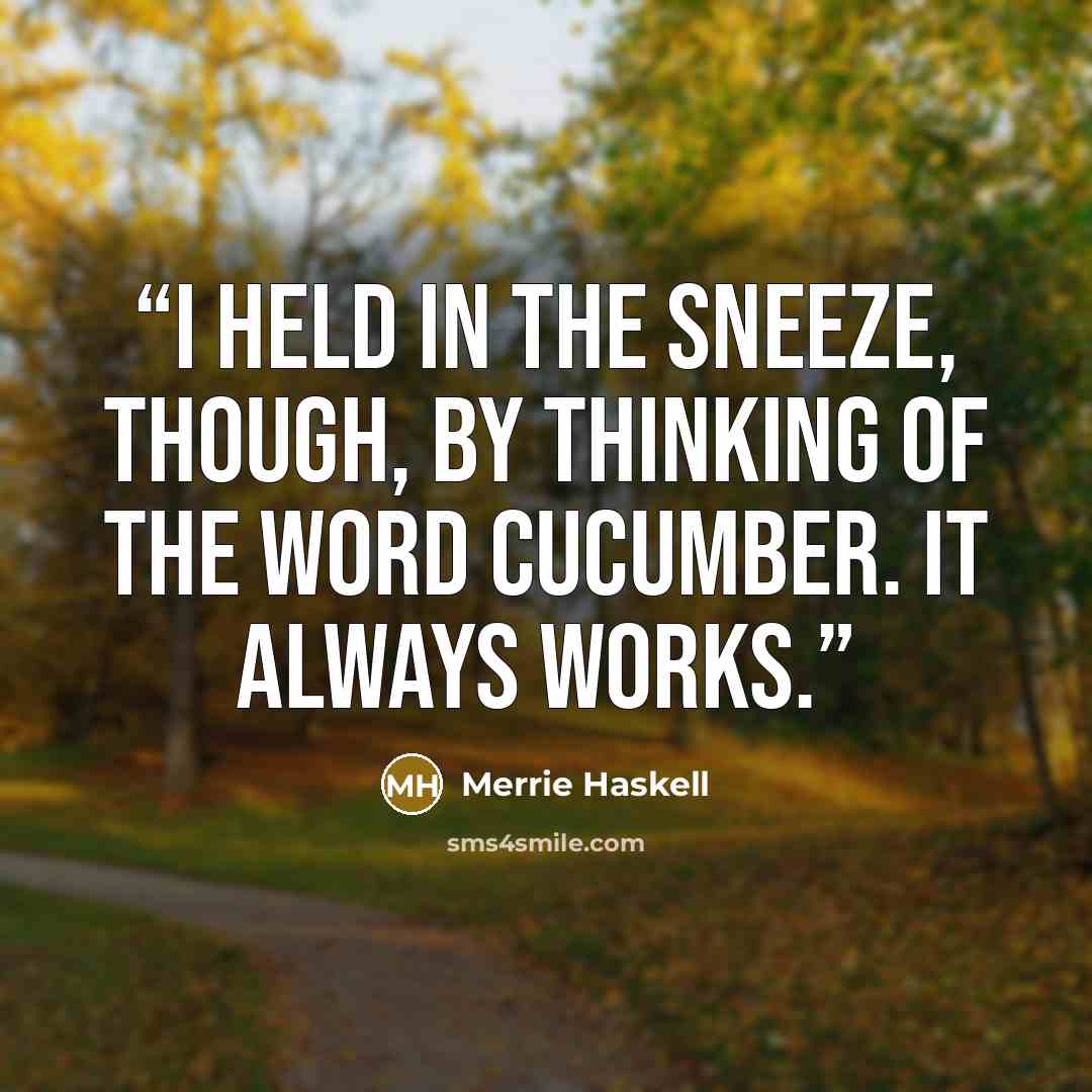“I held in the sneeze, though, by thinking of the word cucumber. It always works.” quote by Merrie Haskell