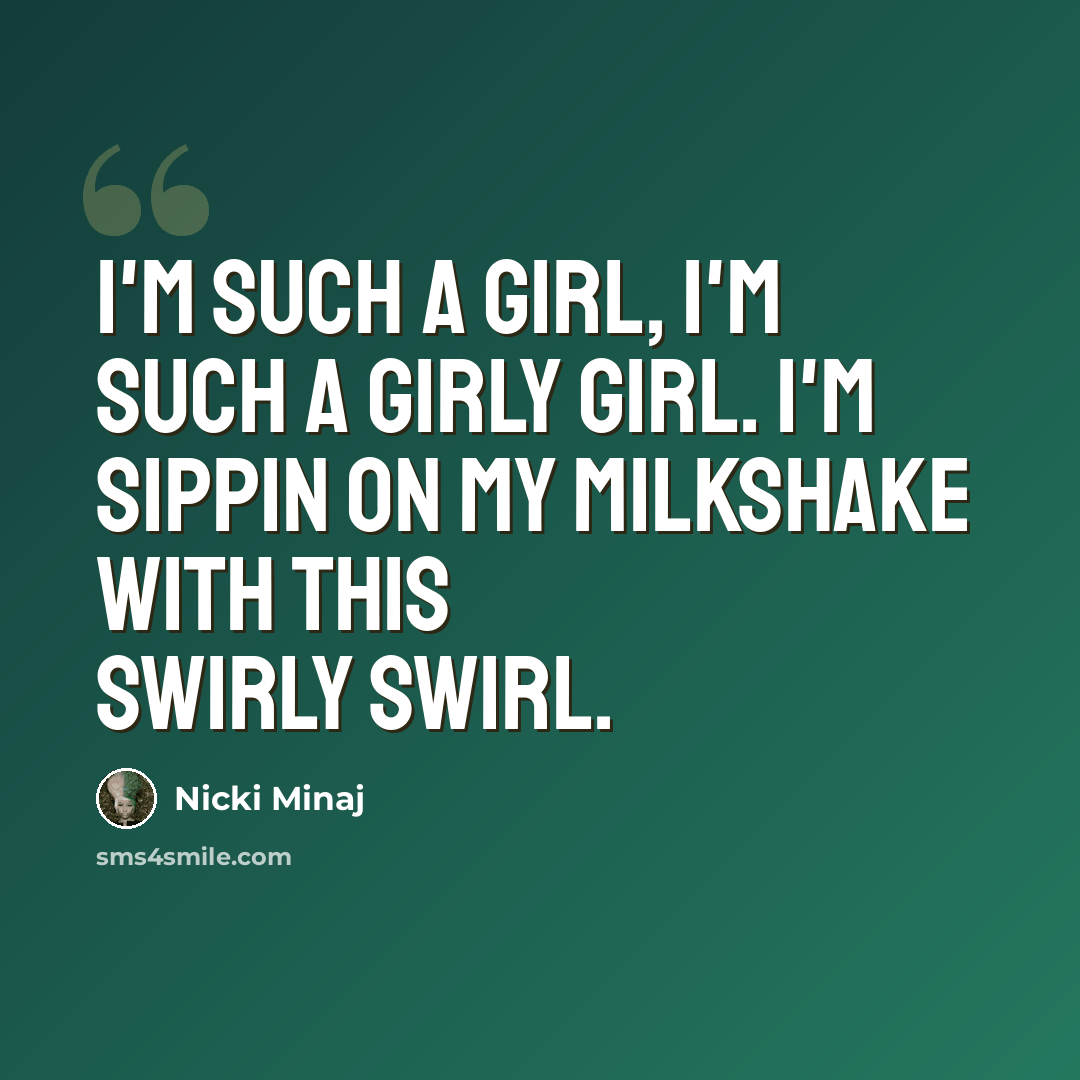 “I'm such a girl, I'm such a girly girl. I'm sippin on my milkshake with this swirly swirl.” quote by Nicki Minaj
