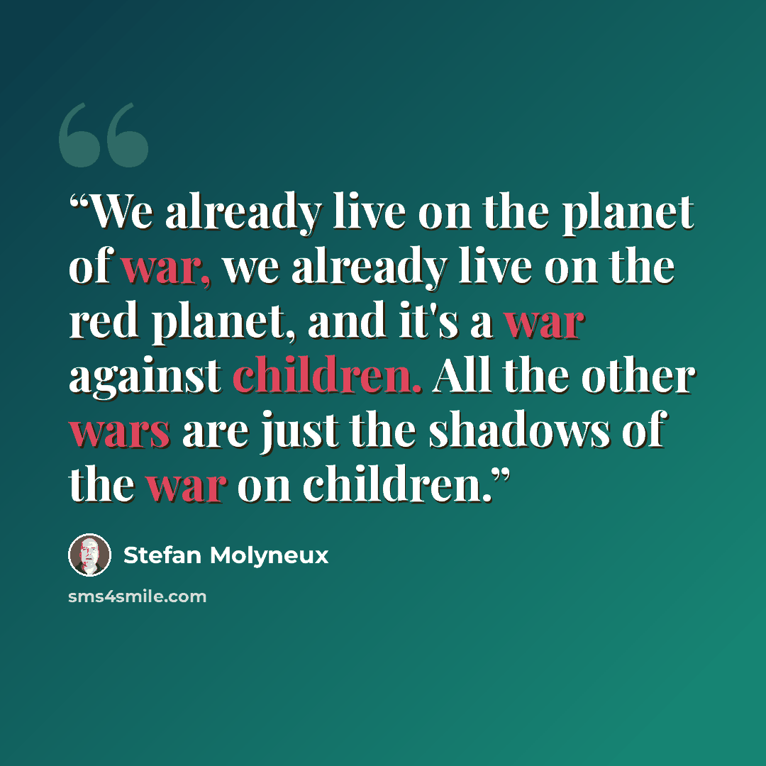 “We already live on the planet of war, we already live on the red planet, and it's a war against children. All the other wars are just the shadows of the war on children.” quote by Stefan Molyneux