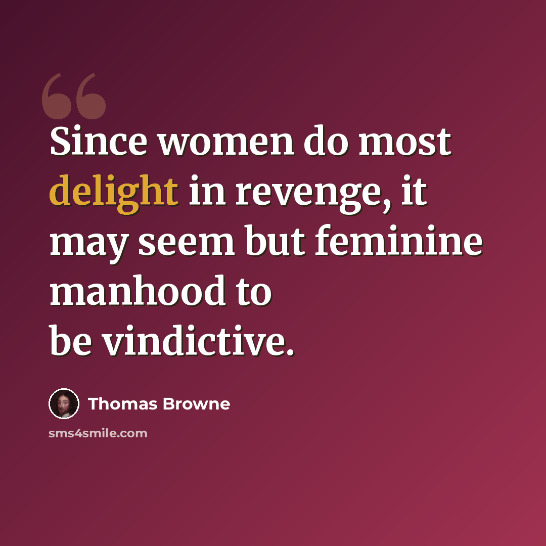 “Since women do most delight in revenge, it may seem but feminine manhood to be vindictive.” quote by Thomas Browne