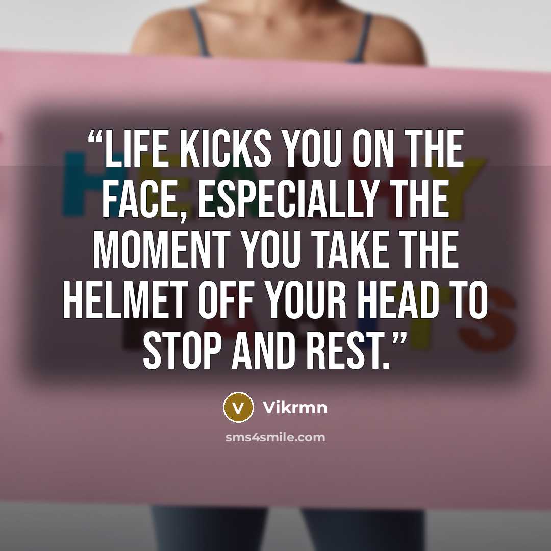 “Life kicks you on the face, especially the moment you take the helmet off your head to stop and rest.” quote by Vikrmn