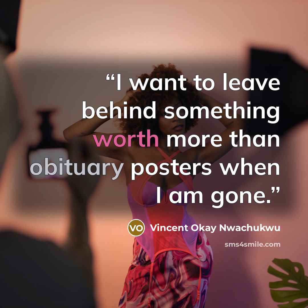 “I want to leave behind something worth more than obituary posters when I am gone.” quote by Vincent Okay Nwachukwu