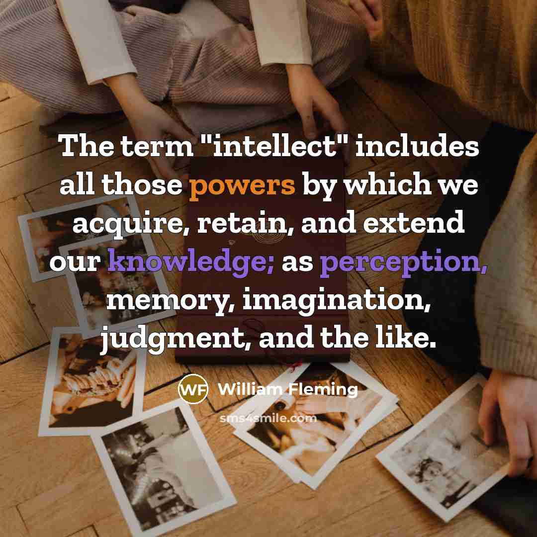 “The term "intellect" includes all those powers by which we acquire, retain, and extend our knowledge; as perception, memory, imagination, judgment, and the like.” quote by William Fleming