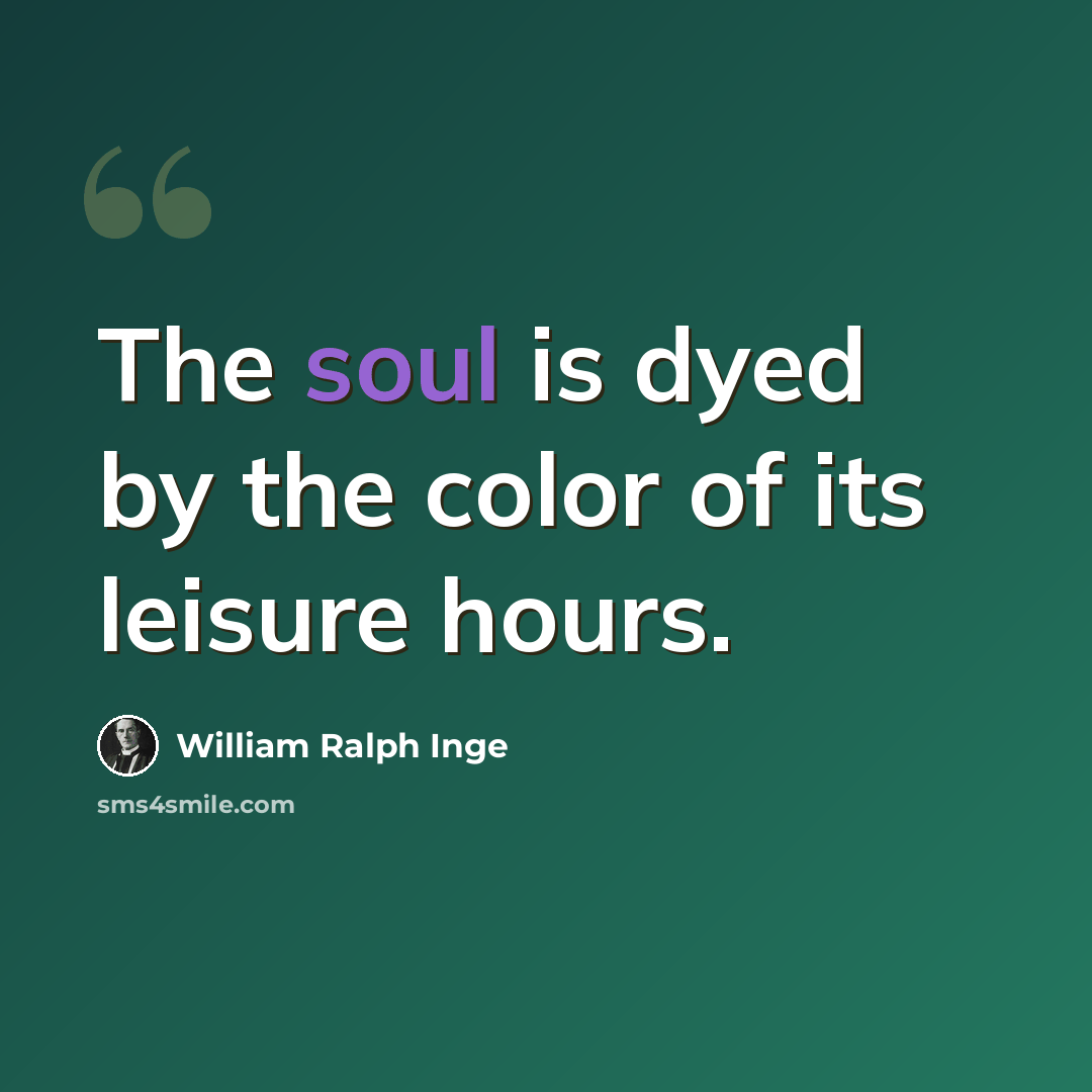 “The soul is dyed by the color of its leisure hours.” quote by William Ralph Inge