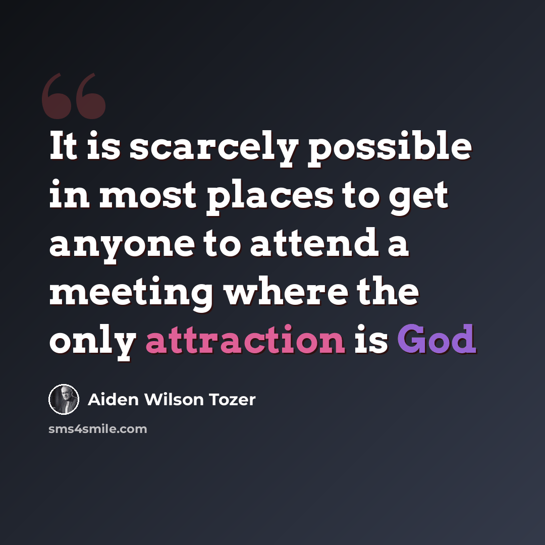 “It is scarcely possible in most places to get anyone to attend a meeting where the only attraction is God” quote by Aiden Wilson Tozer