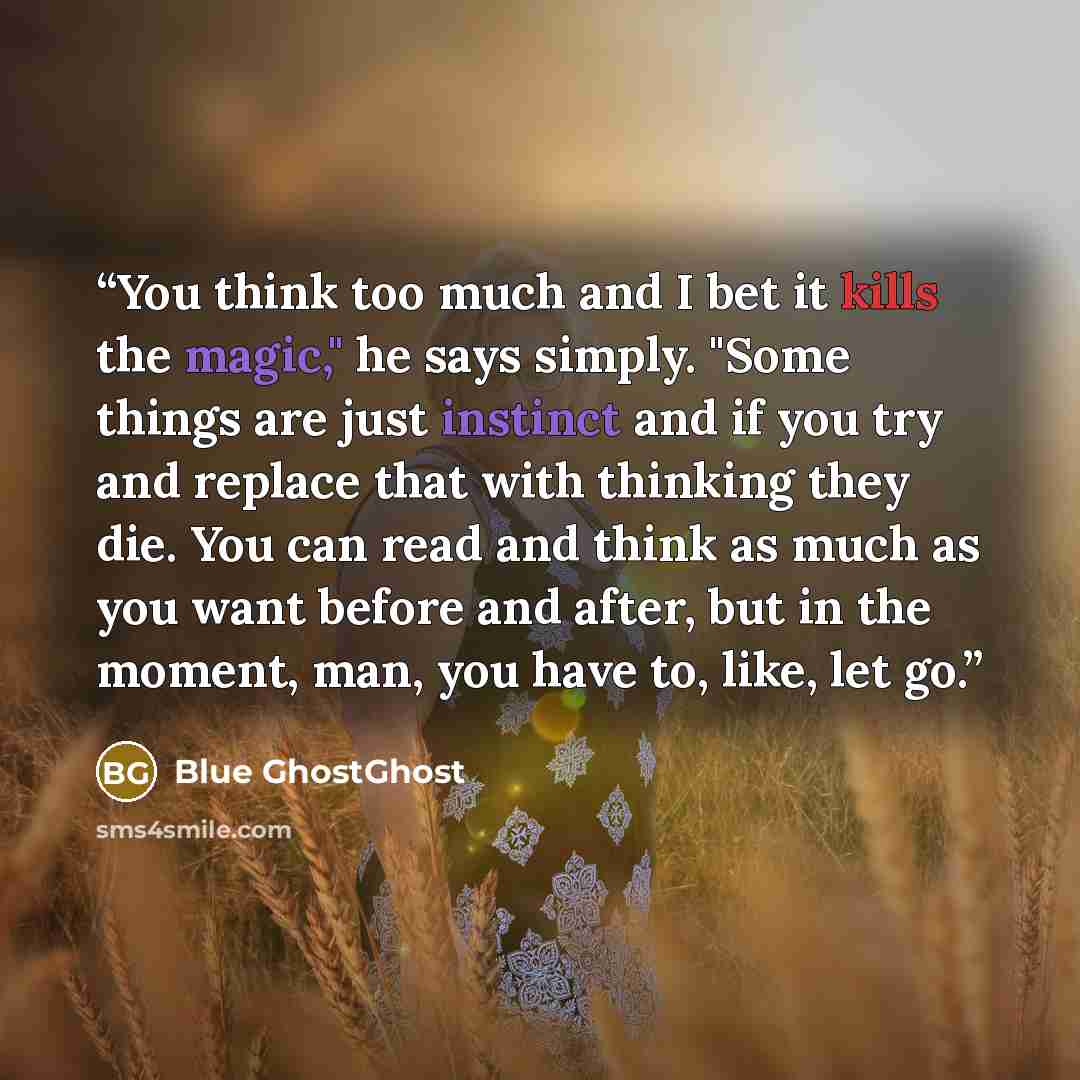 “You think too much and I bet it kills the magic," he says simply. "Some things are just instinct and if you try and replace that with thinking they die. You can read and think as much as you want before and after, but in the moment, man, you have to, like, let go.” quote by Blue GhostGhost