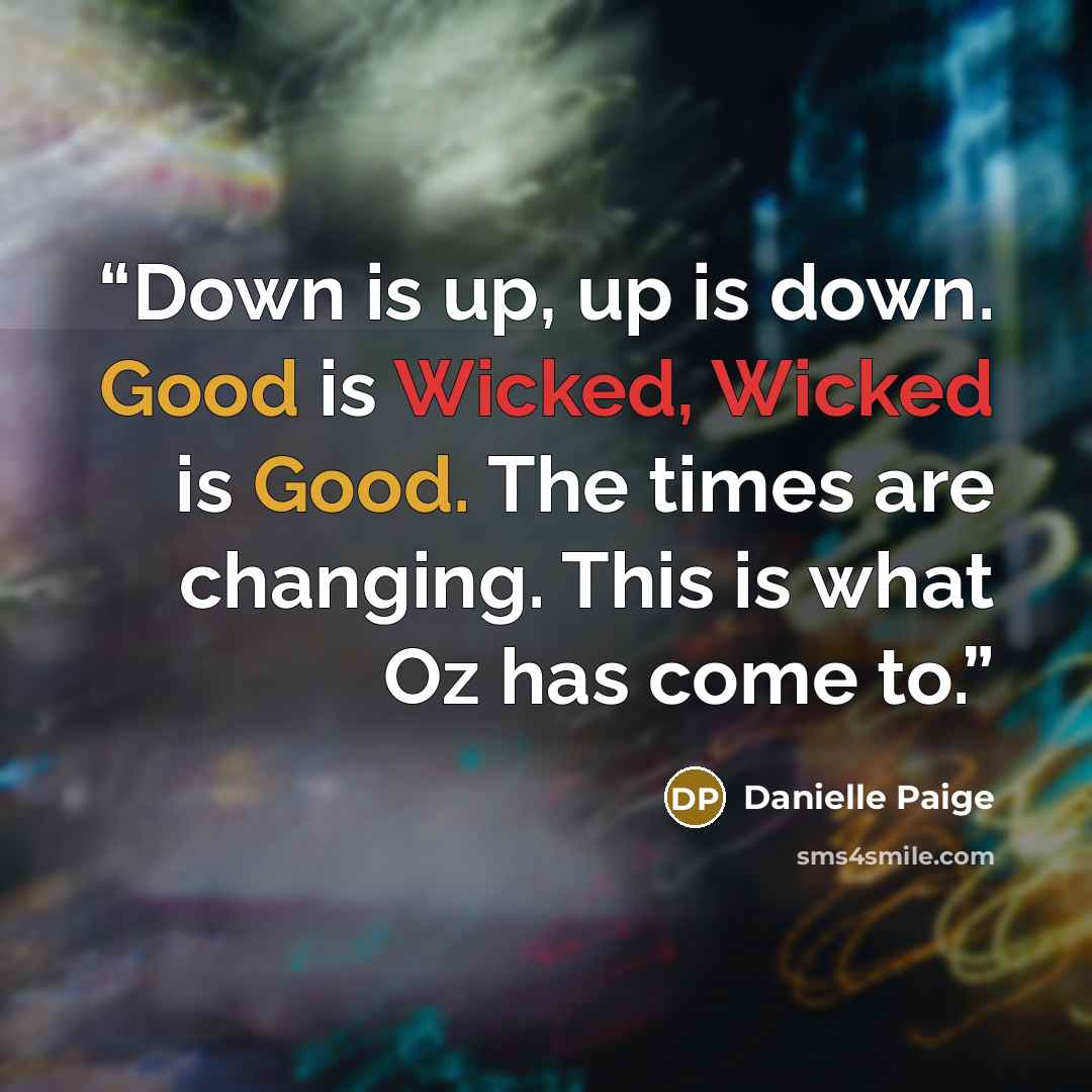 “Down is up, up is down. Good is Wicked, Wicked is Good. The times are changing. This is what Oz has come to.” quote by Danielle Paige