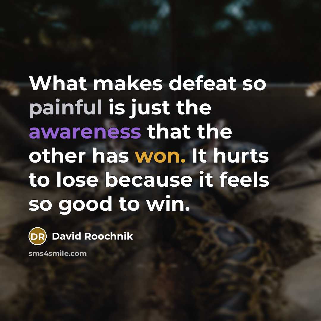 “What makes defeat so painful is just the awareness that the other has won. It hurts to lose because it feels so good to win.” quote by David Roochnik