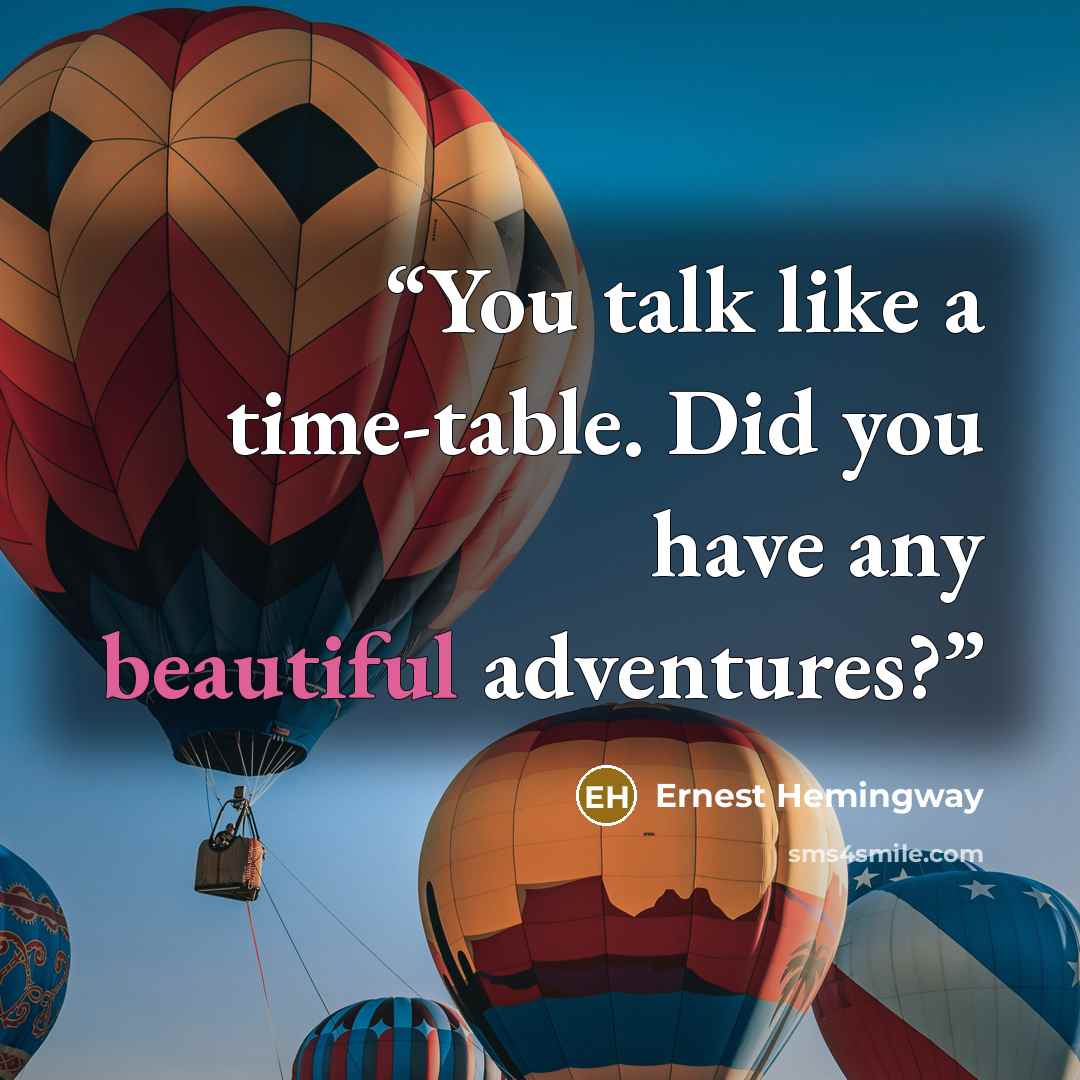 “You talk like a time-table. Did you have any beautiful adventures?” quote by Ernest Hemingway
