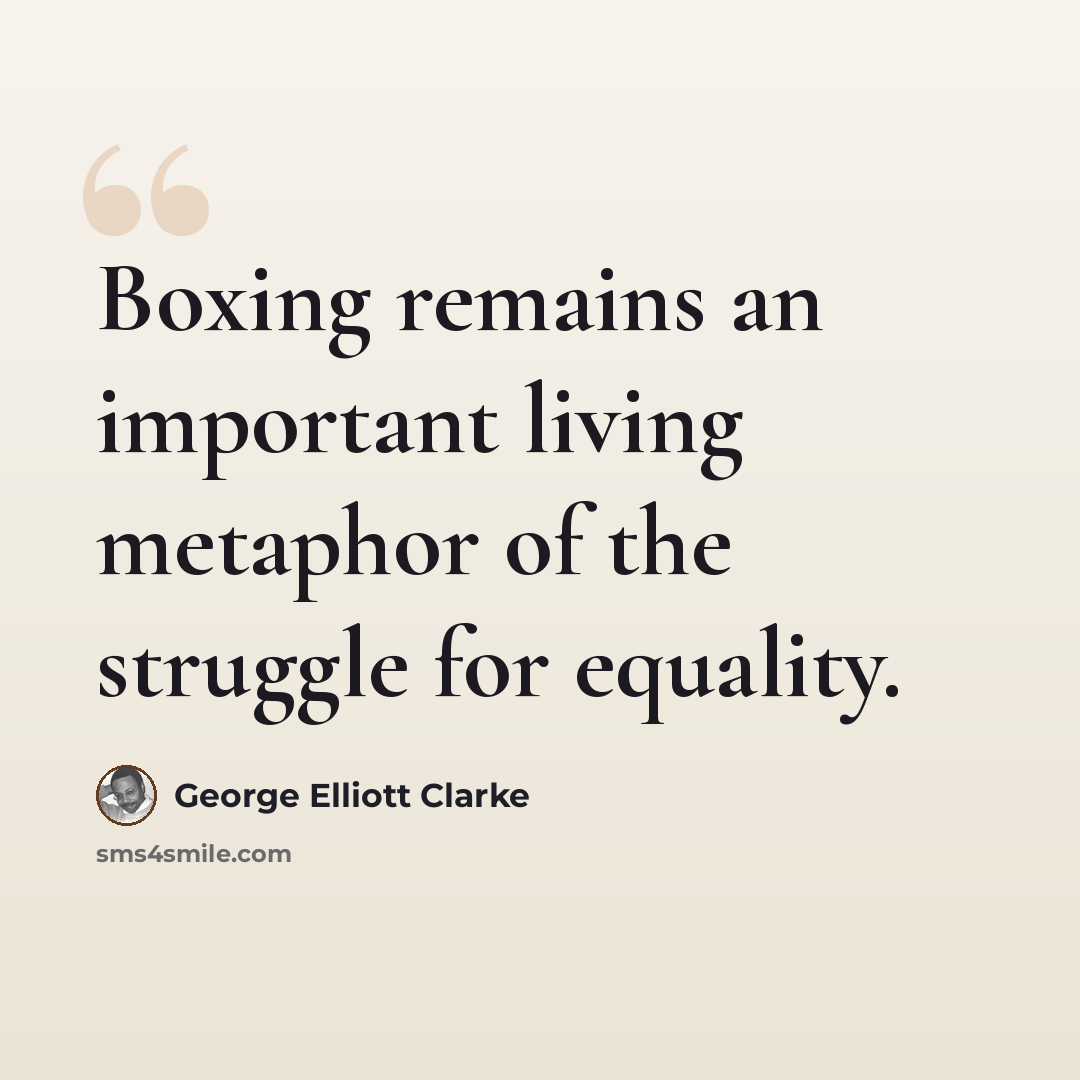 “Boxing remains an important living metaphor of the struggle for equality.” quote by George Elliott Clarke