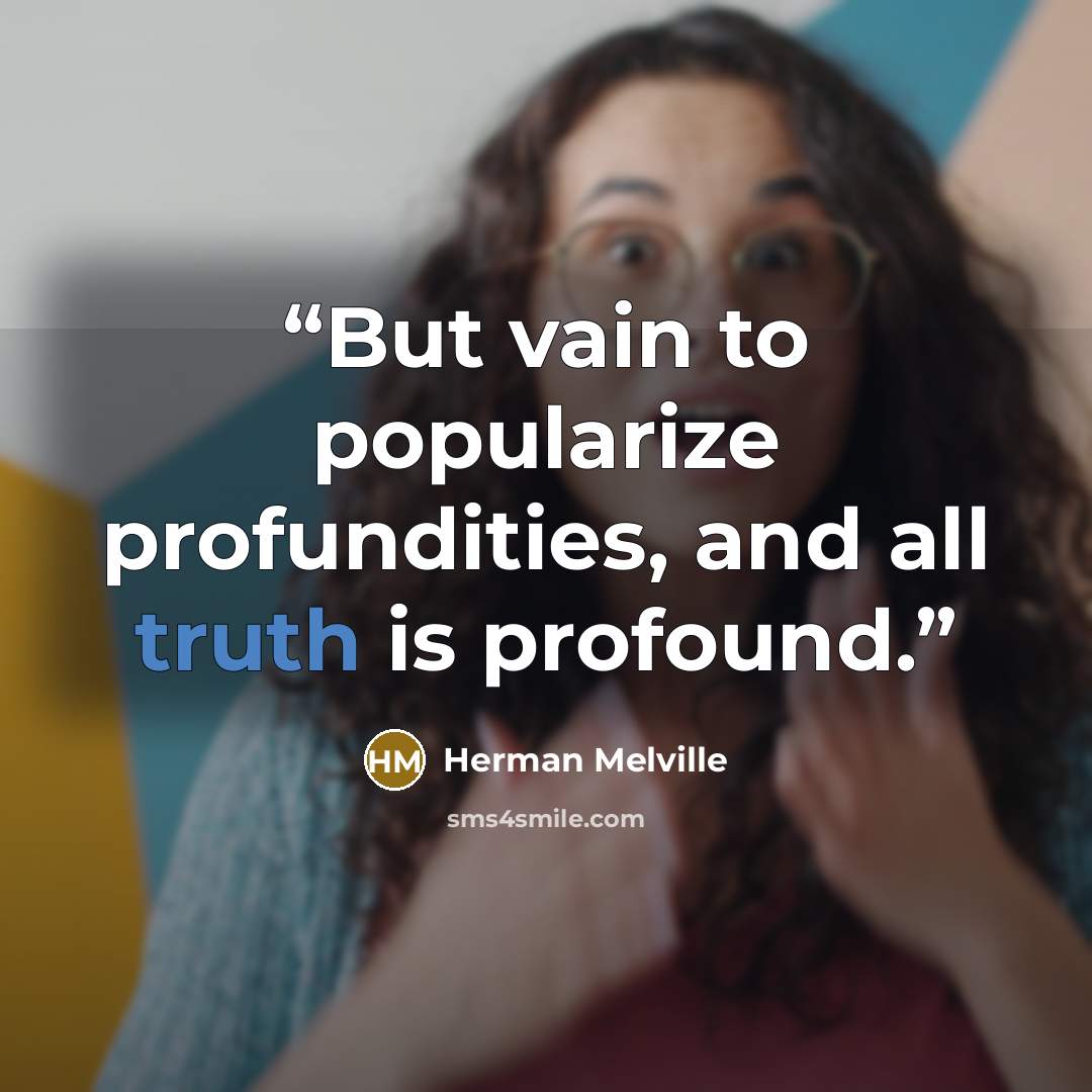 “But vain to popularize profundities, and all truth is profound.” quote by Herman Melville