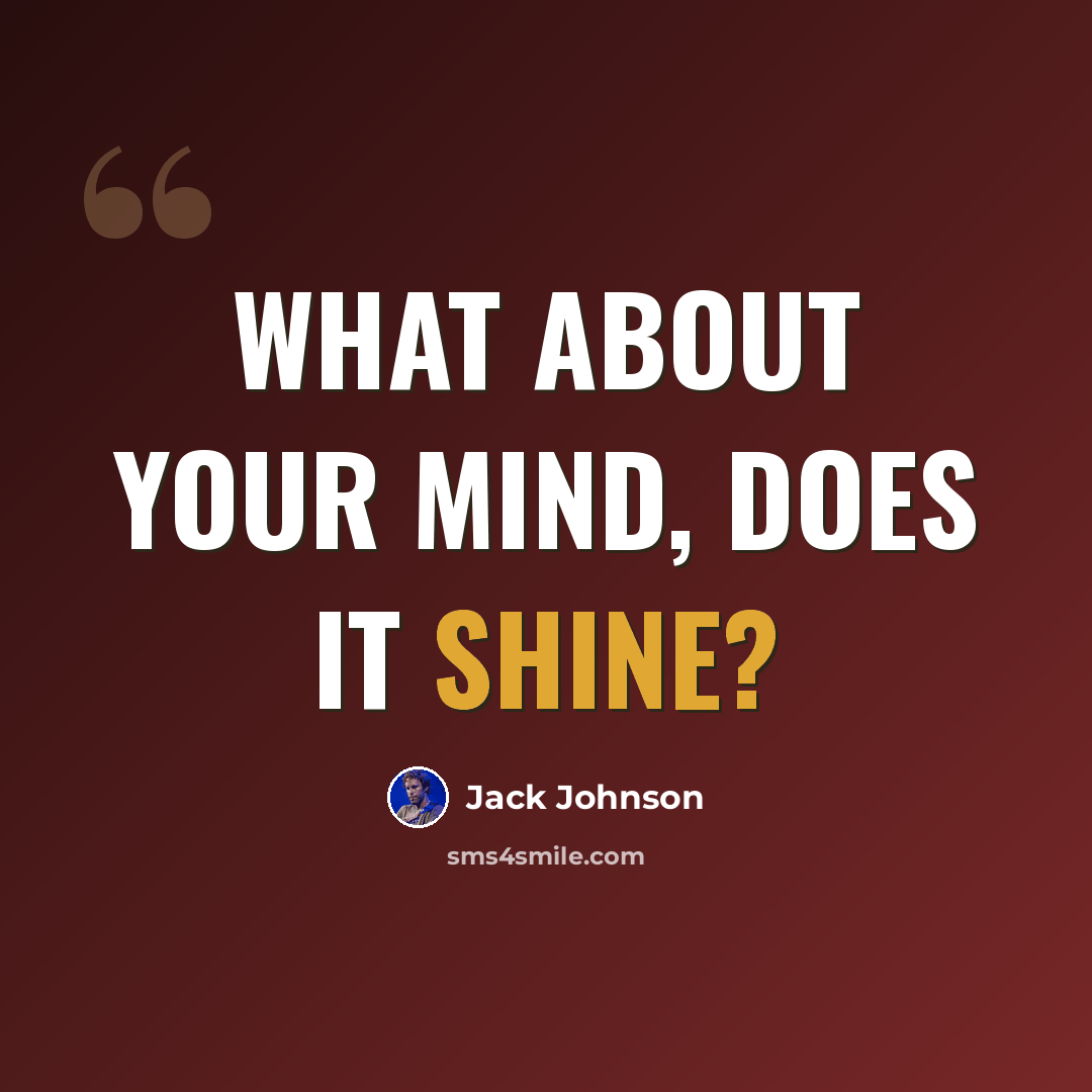 “What about your mind, does it shine?” quote by Jack Johnson