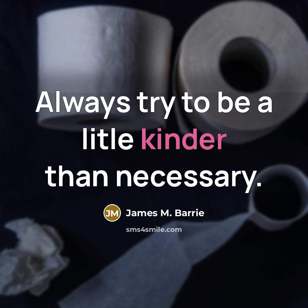 “Always try to be a litle kinder than necessary.” quote by James M. Barrie
