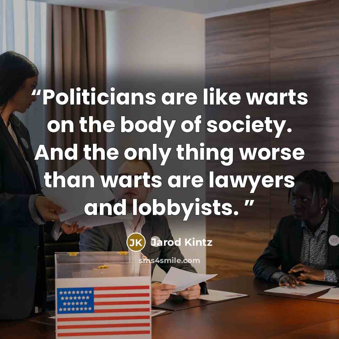 “Politicians are like warts on the body of society. And the only thing worse than warts are lawyers and lobbyists.” quote by Jarod Kintz