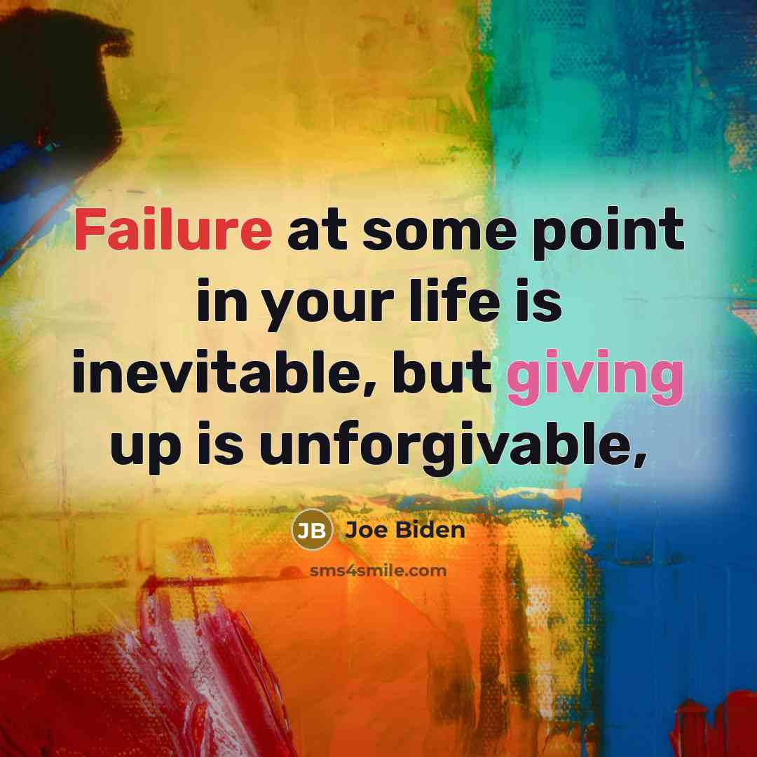 “Failure at some point in your life is inevitable, but giving up is unforgivable,” quote by Joe Biden