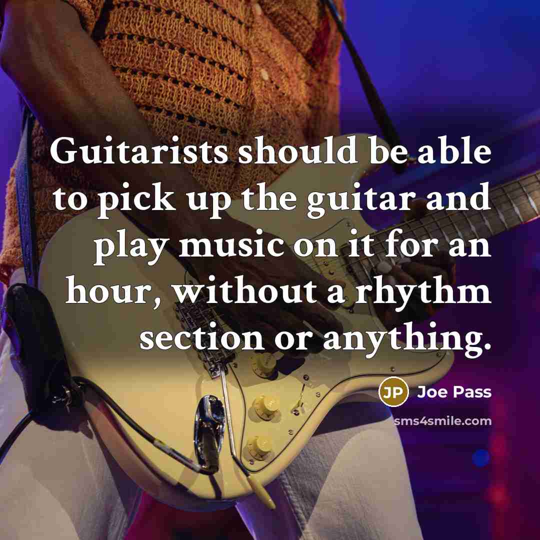 “Guitarists should be able to pick up the guitar and play music on it for an hour, without a rhythm section or anything.” quote by Joe Pass