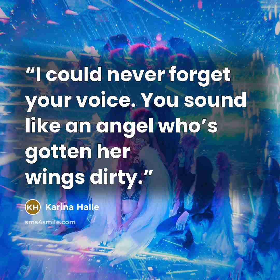 “I could never forget your voice. You sound like an angel who’s gotten her wings dirty.” quote by Karina Halle