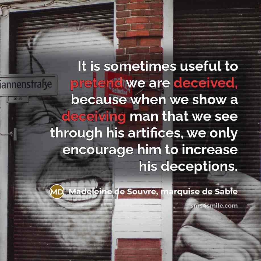 “It is sometimes useful to pretend we are deceived, because when we show a deceiving man that we see through his artifices, we only encourage him to increase his deceptions.” quote by Madeleine de Souvre, marquise de Sable