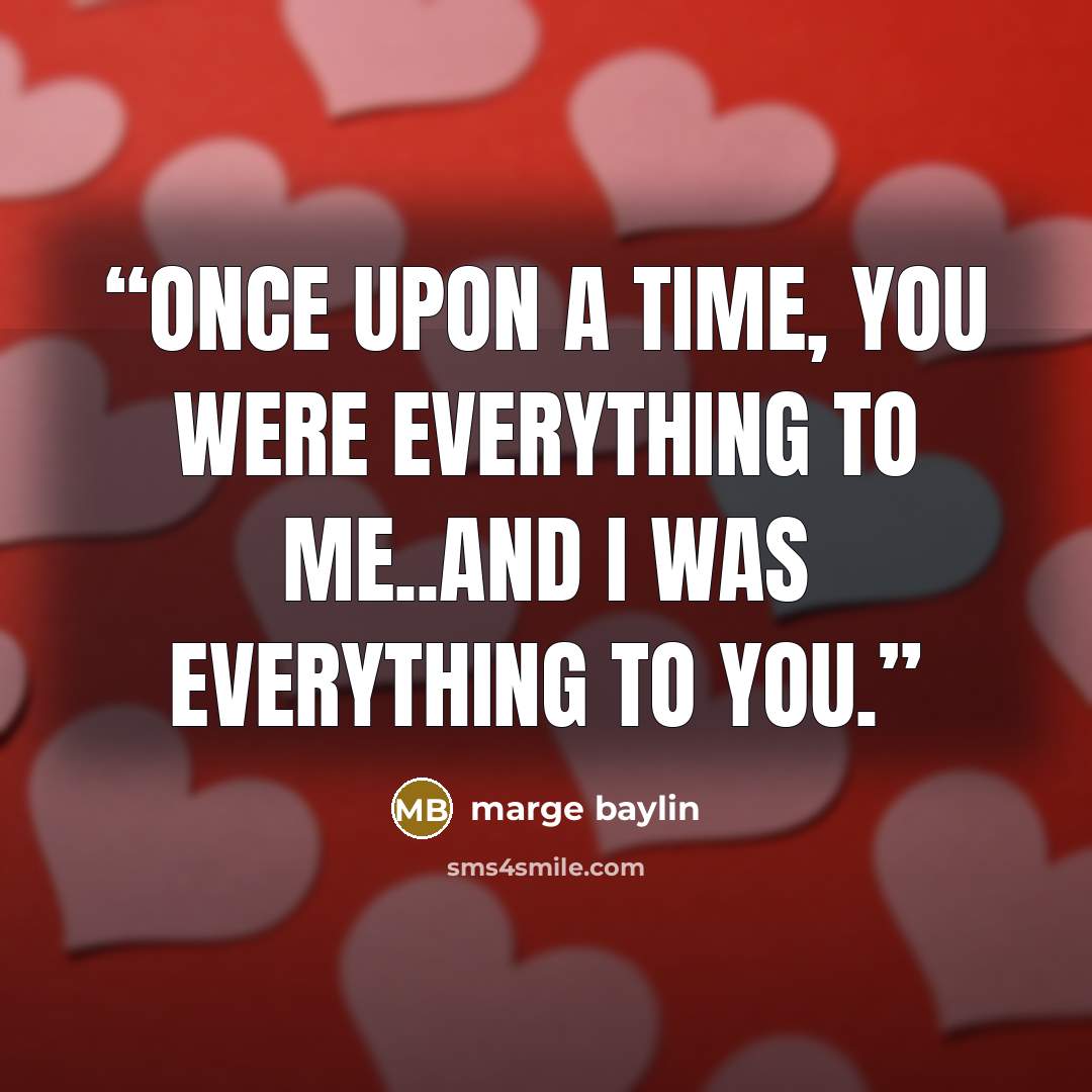 “Once upon a time, you were everything to me..and I was everything to you.” quote by marge baylin