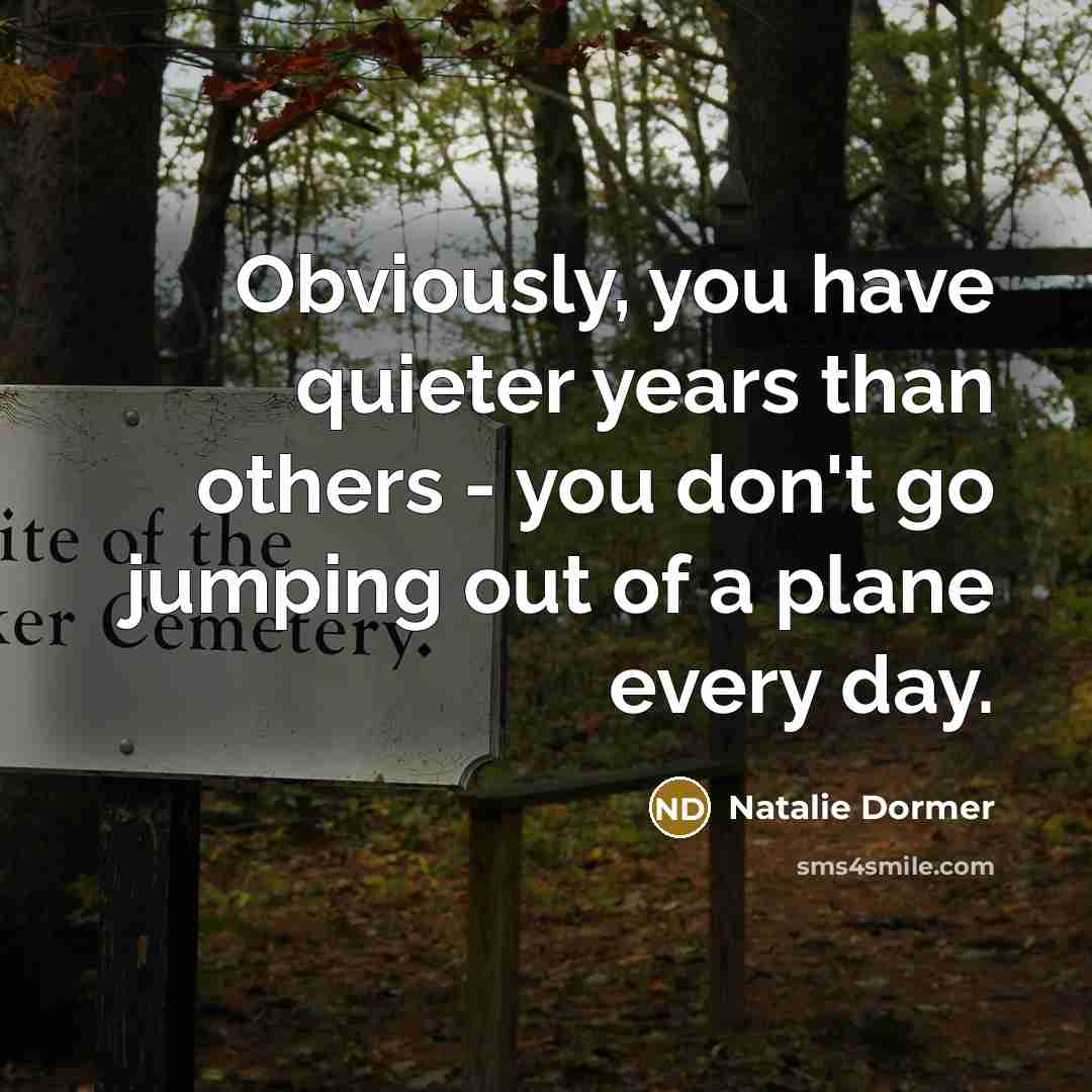 “Obviously, you have quieter years than others - you don't go jumping out of a plane every day.” quote by Natalie Dormer