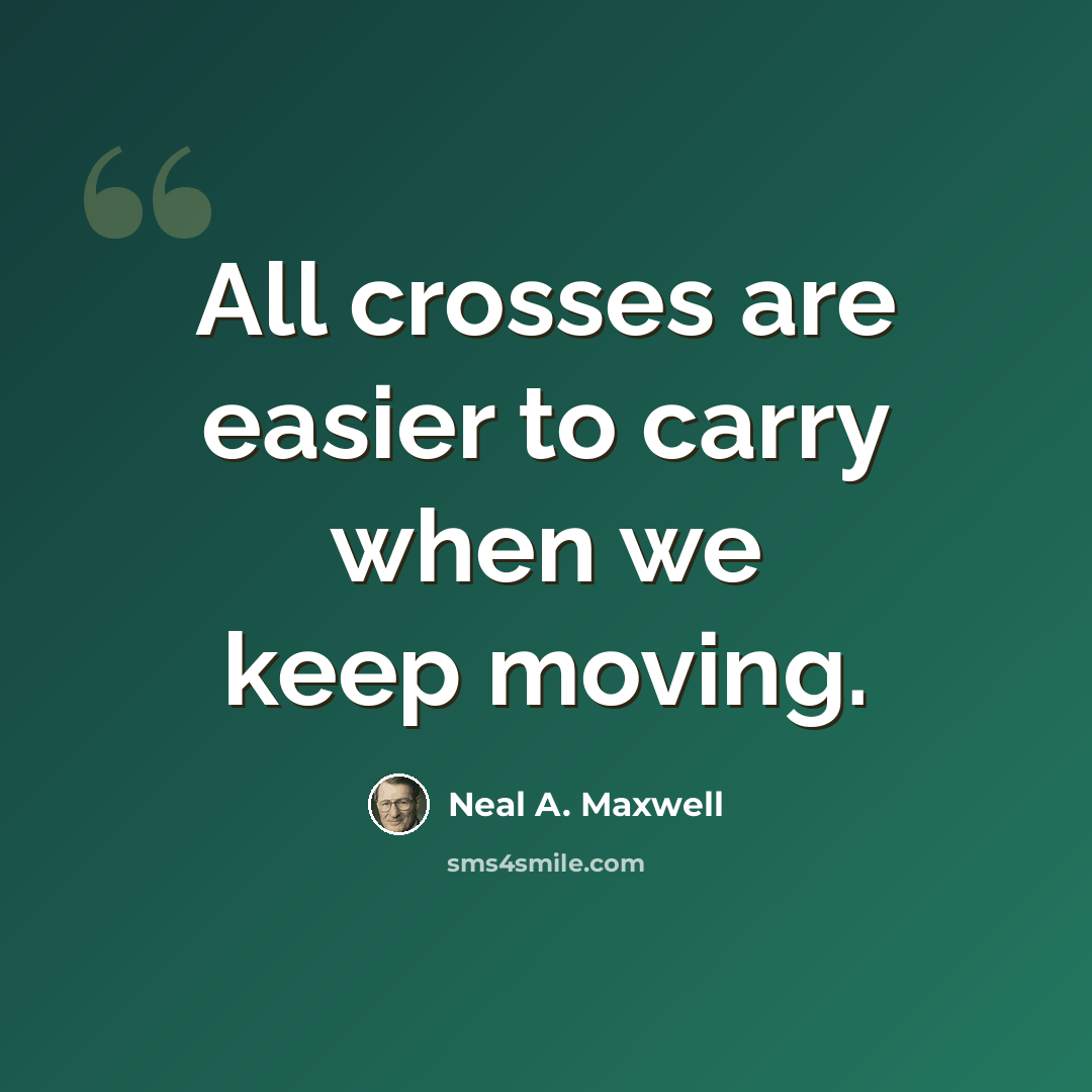 “All crosses are easier to carry when we keep moving.” quote by Neal A. Maxwell